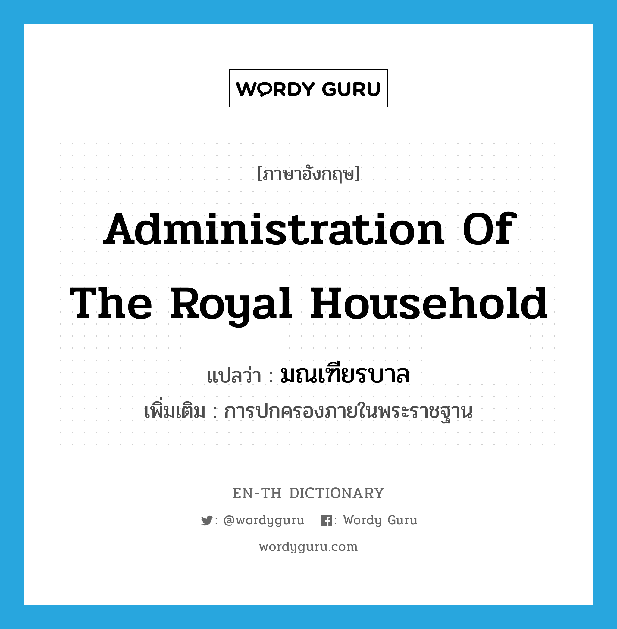 administration of the royal household แปลว่า?, คำศัพท์ภาษาอังกฤษ administration of the royal household แปลว่า มณเฑียรบาล ประเภท N เพิ่มเติม การปกครองภายในพระราชฐาน หมวด N