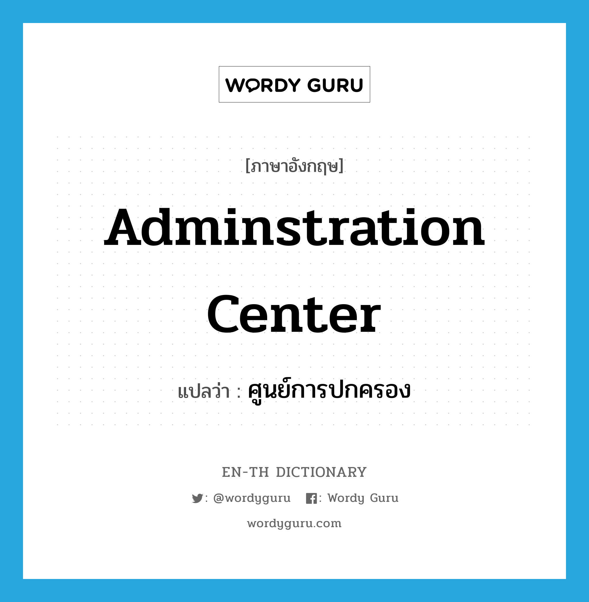 adminstration center แปลว่า?, คำศัพท์ภาษาอังกฤษ adminstration center แปลว่า ศูนย์การปกครอง ประเภท N หมวด N