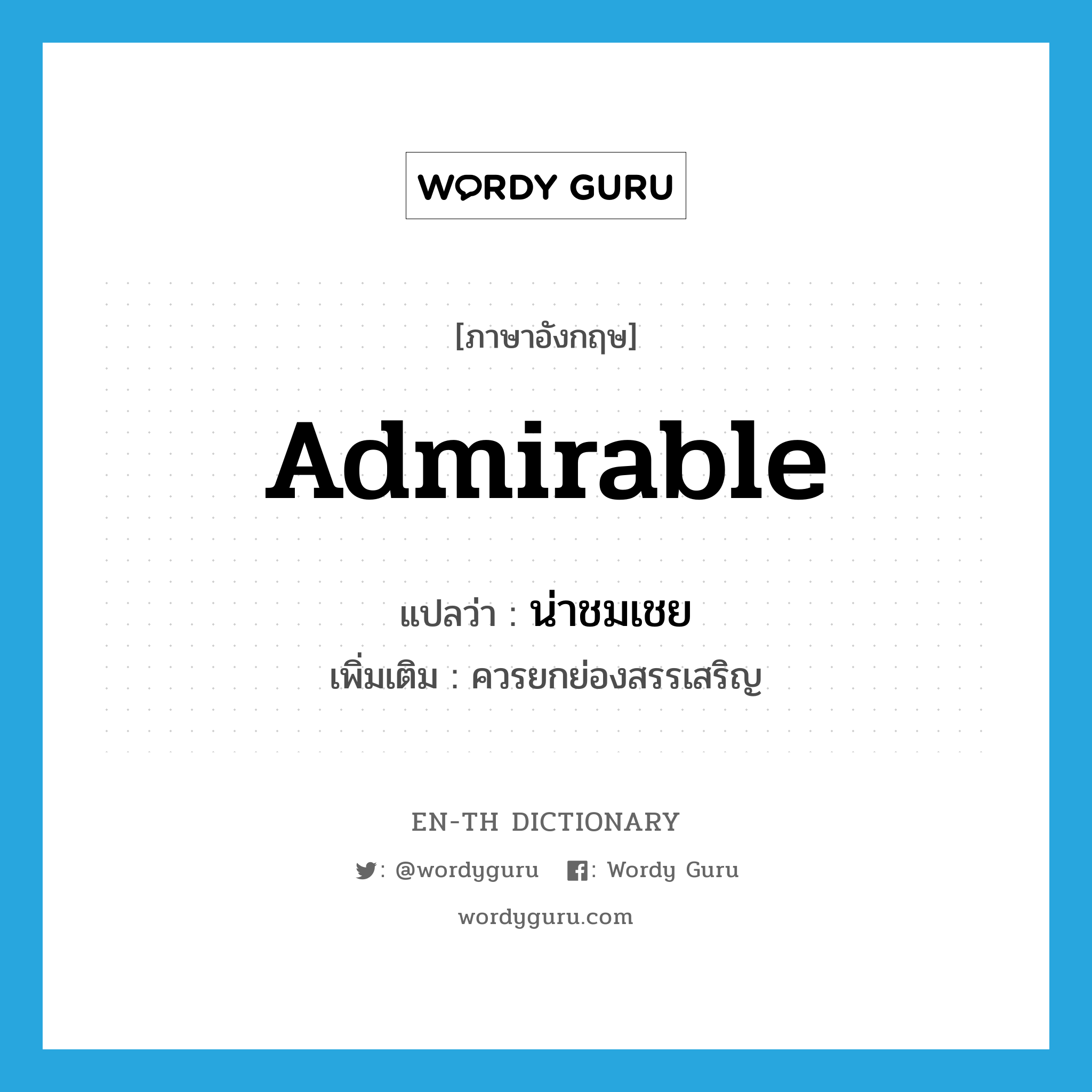 admirable แปลว่า?, คำศัพท์ภาษาอังกฤษ admirable แปลว่า น่าชมเชย ประเภท ADJ เพิ่มเติม ควรยกย่องสรรเสริญ หมวด ADJ