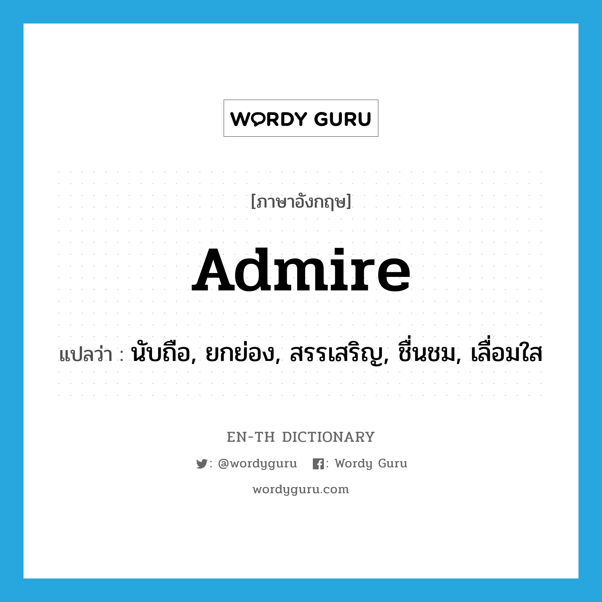 admire แปลว่า?, คำศัพท์ภาษาอังกฤษ admire แปลว่า นับถือ, ยกย่อง, สรรเสริญ, ชื่นชม, เลื่อมใส ประเภท VT หมวด VT