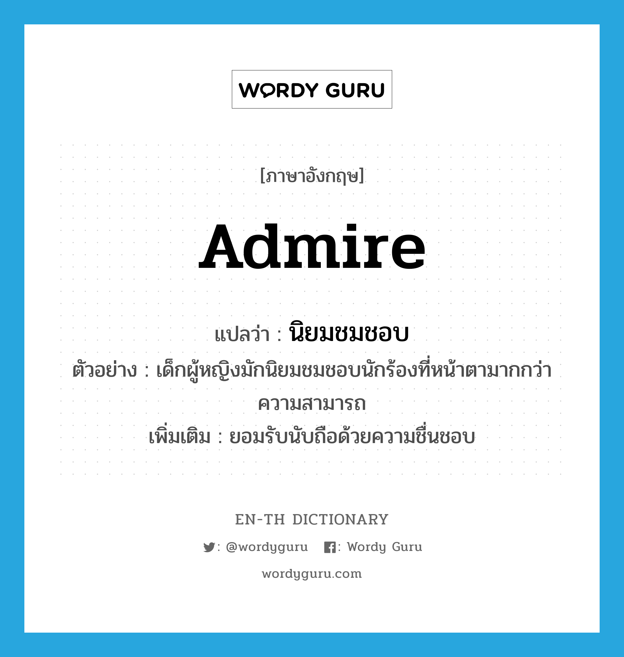 admire แปลว่า?, คำศัพท์ภาษาอังกฤษ admire แปลว่า นิยมชมชอบ ประเภท V ตัวอย่าง เด็กผู้หญิงมักนิยมชมชอบนักร้องที่หน้าตามากกว่าความสามารถ เพิ่มเติม ยอมรับนับถือด้วยความชื่นชอบ หมวด V