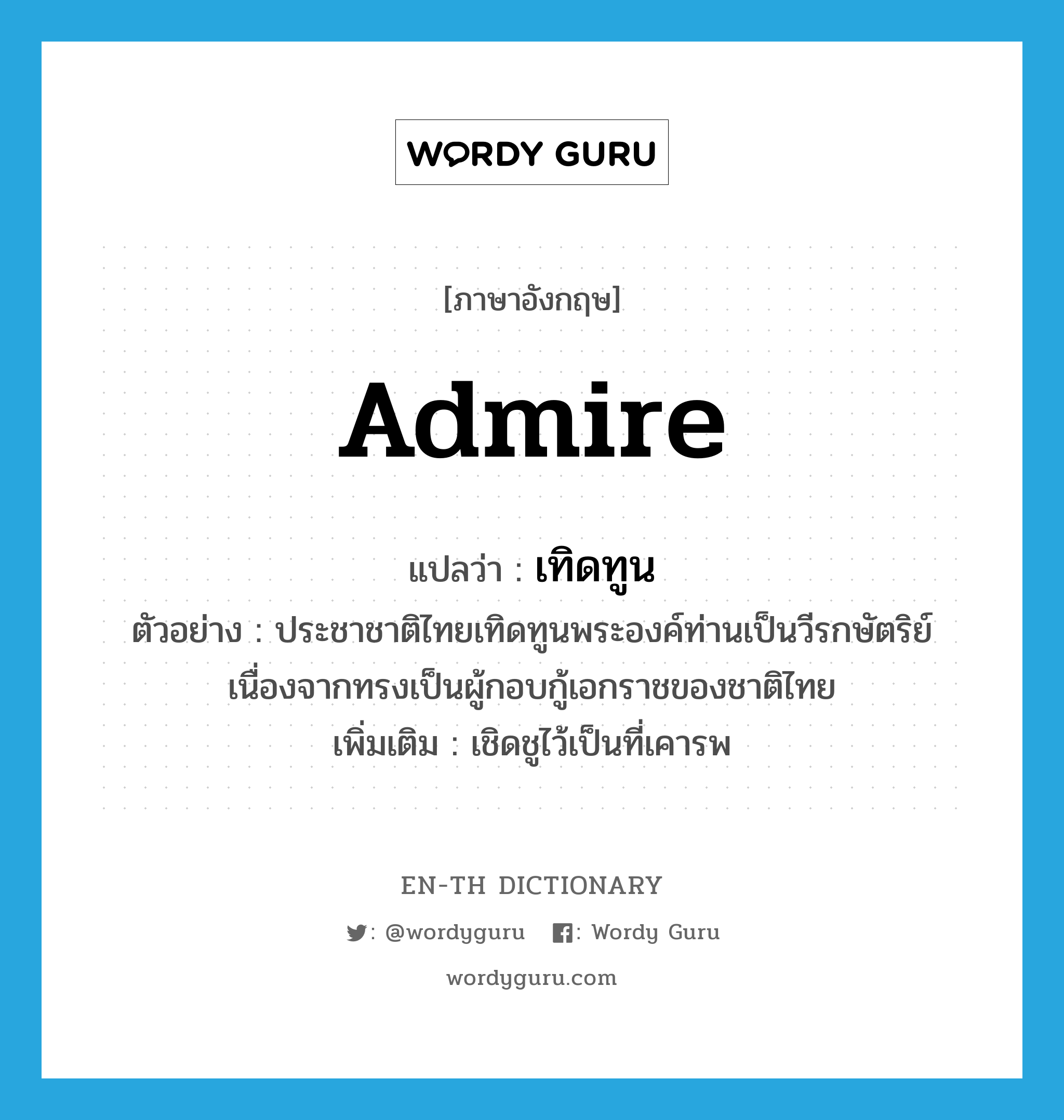 admire แปลว่า?, คำศัพท์ภาษาอังกฤษ admire แปลว่า เทิดทูน ประเภท V ตัวอย่าง ประชาชาติไทยเทิดทูนพระองค์ท่านเป็นวีรกษัตริย์ เนื่องจากทรงเป็นผู้กอบกู้เอกราชของชาติไทย เพิ่มเติม เชิดชูไว้เป็นที่เคารพ หมวด V