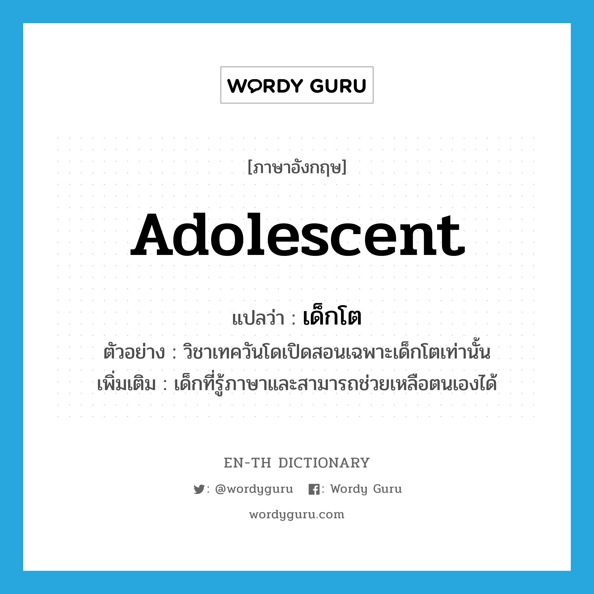 adolescent แปลว่า?, คำศัพท์ภาษาอังกฤษ adolescent แปลว่า เด็กโต ประเภท N ตัวอย่าง วิชาเทควันโดเปิดสอนเฉพาะเด็กโตเท่านั้น เพิ่มเติม เด็กที่รู้ภาษาและสามารถช่วยเหลือตนเองได้ หมวด N