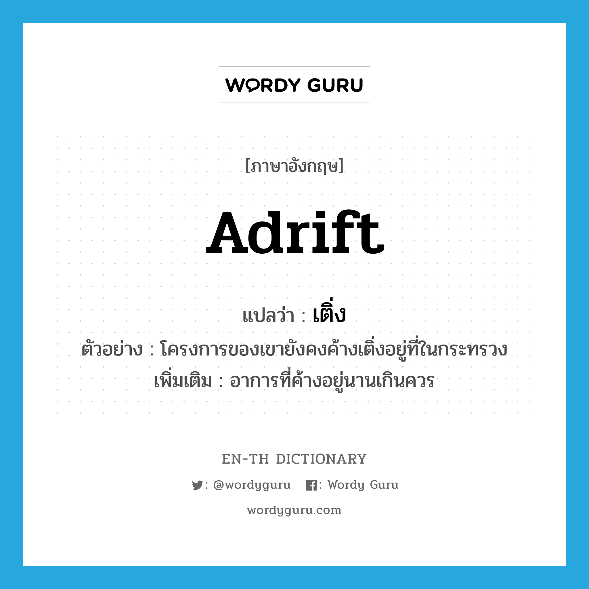 adrift แปลว่า?, คำศัพท์ภาษาอังกฤษ adrift แปลว่า เติ่ง ประเภท ADV ตัวอย่าง โครงการของเขายังคงค้างเติ่งอยู่ที่ในกระทรวง เพิ่มเติม อาการที่ค้างอยู่นานเกินควร หมวด ADV