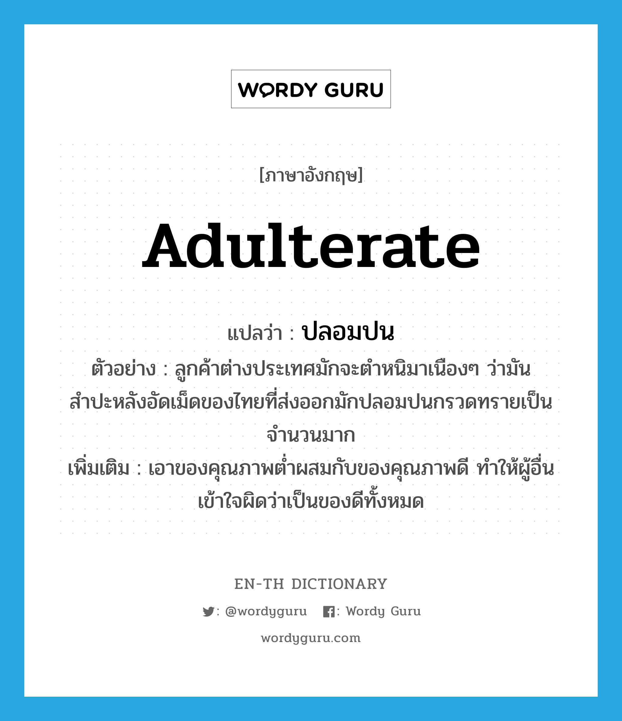 adulterate แปลว่า?, คำศัพท์ภาษาอังกฤษ adulterate แปลว่า ปลอมปน ประเภท V ตัวอย่าง ลูกค้าต่างประเทศมักจะตำหนิมาเนืองๆ ว่ามันสำปะหลังอัดเม็ดของไทยที่ส่งออกมักปลอมปนกรวดทรายเป็นจำนวนมาก เพิ่มเติม เอาของคุณภาพต่ำผสมกับของคุณภาพดี ทำให้ผู้อื่นเข้าใจผิดว่าเป็นของดีทั้งหมด หมวด V