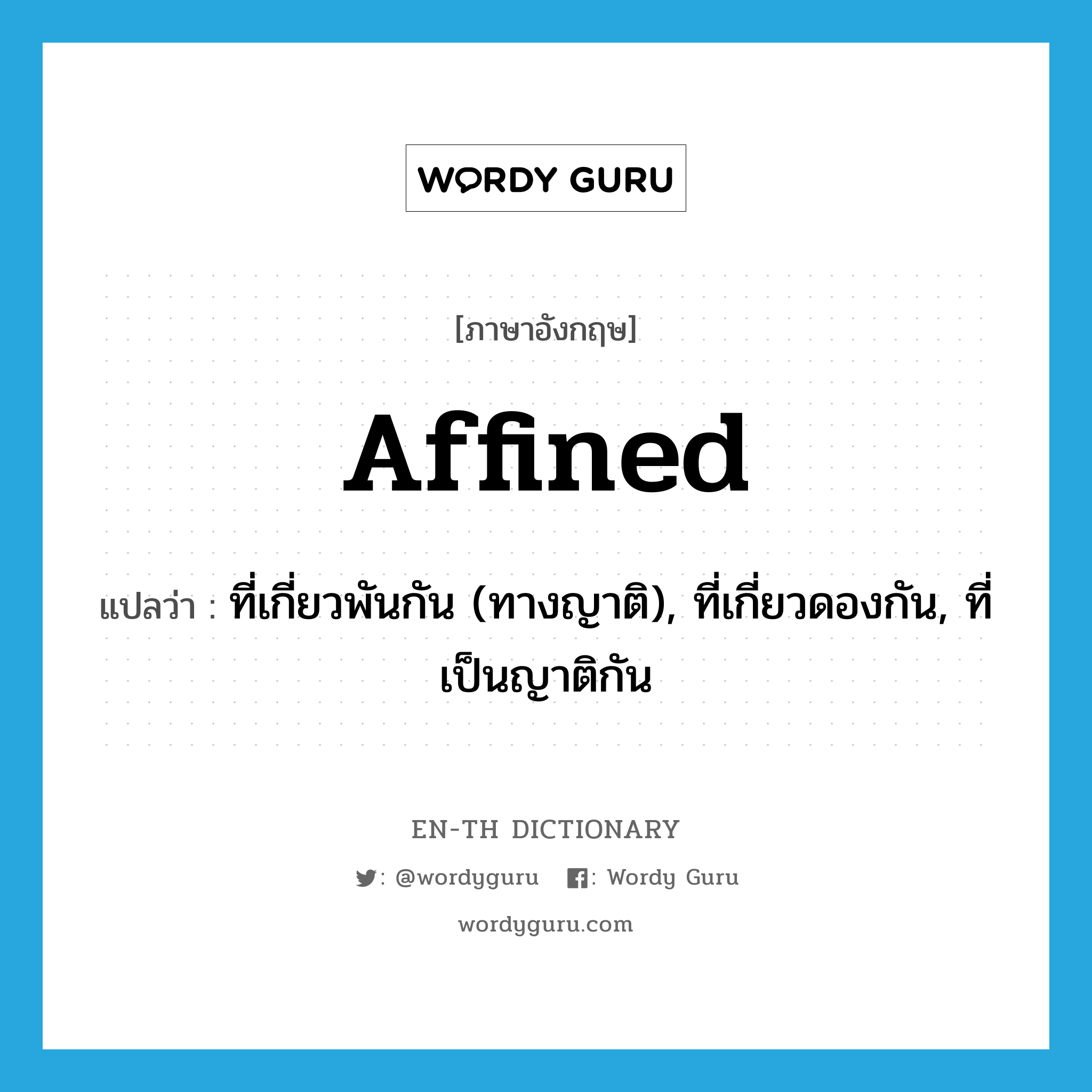 affined แปลว่า?, คำศัพท์ภาษาอังกฤษ affined แปลว่า ที่เกี่ยวพันกัน (ทางญาติ), ที่เกี่ยวดองกัน, ที่เป็นญาติกัน ประเภท ADJ หมวด ADJ