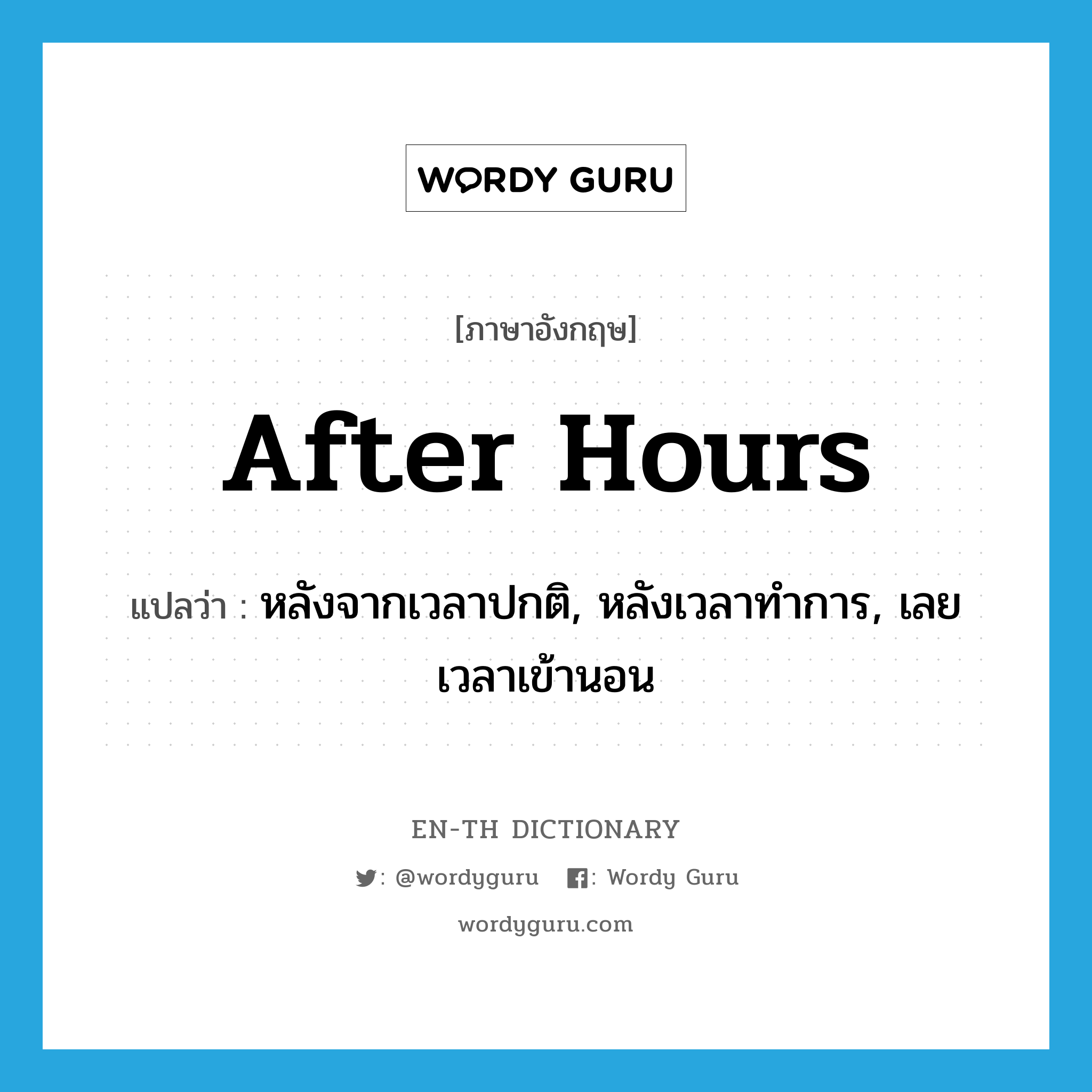 after hours แปลว่า?, คำศัพท์ภาษาอังกฤษ after hours แปลว่า หลังจากเวลาปกติ, หลังเวลาทำการ, เลยเวลาเข้านอน ประเภท IDM หมวด IDM