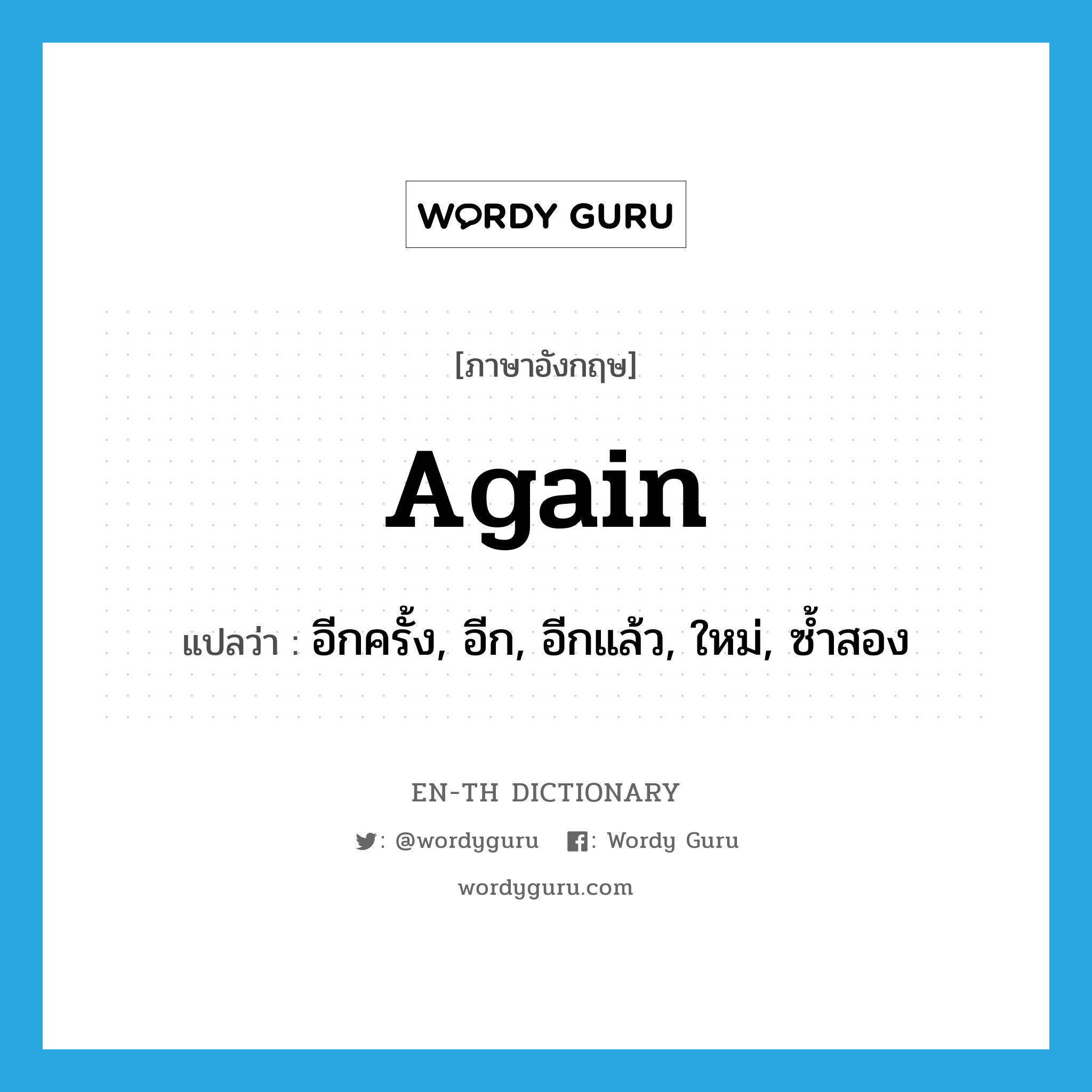 again แปลว่า?, คำศัพท์ภาษาอังกฤษ again แปลว่า อีกครั้ง, อีก, อีกแล้ว, ใหม่, ซ้ำสอง ประเภท ADV หมวด ADV