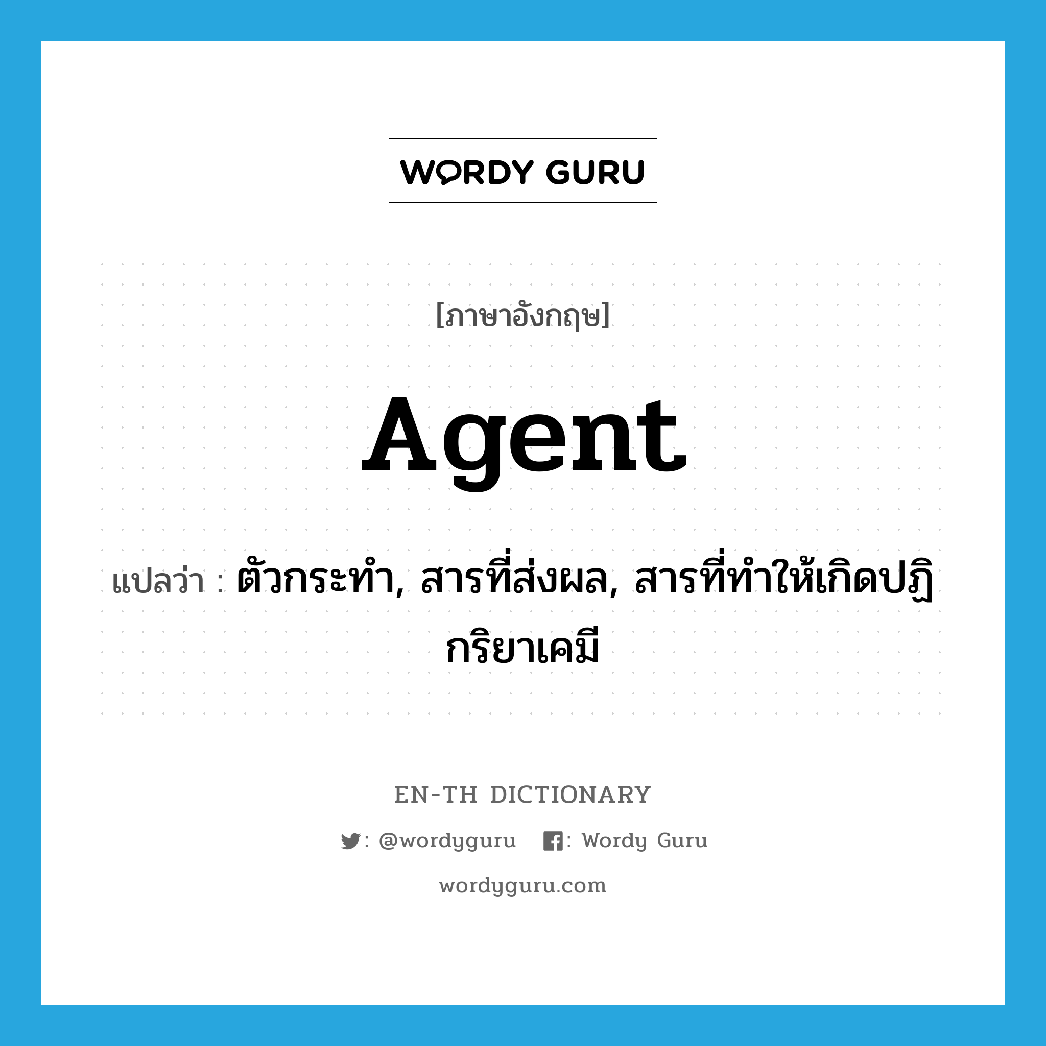 agent แปลว่า?, คำศัพท์ภาษาอังกฤษ agent แปลว่า ตัวกระทำ, สารที่ส่งผล, สารที่ทำให้เกิดปฏิกริยาเคมี ประเภท N หมวด N