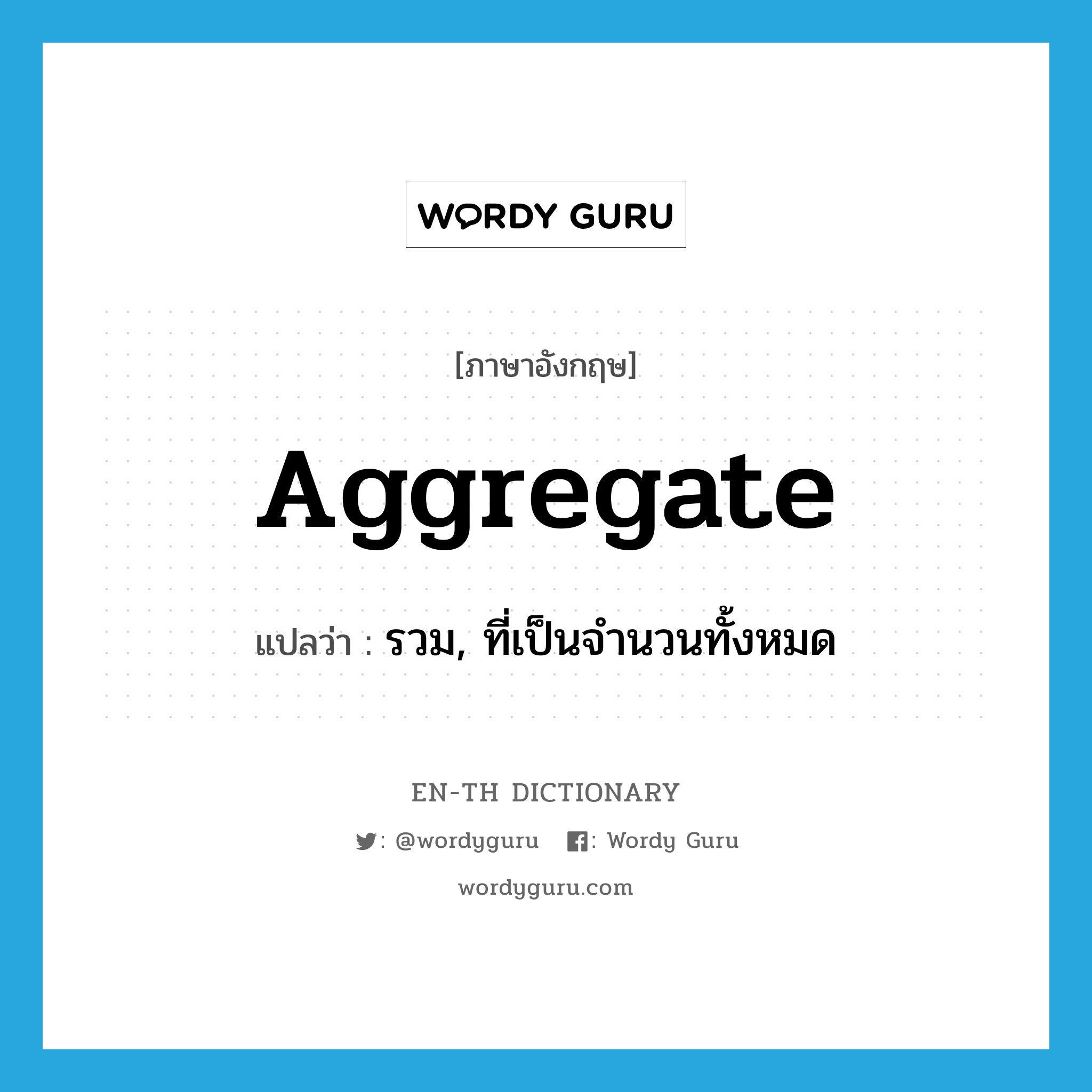 aggregate แปลว่า?, คำศัพท์ภาษาอังกฤษ aggregate แปลว่า รวม, ที่เป็นจำนวนทั้งหมด ประเภท ADJ หมวด ADJ