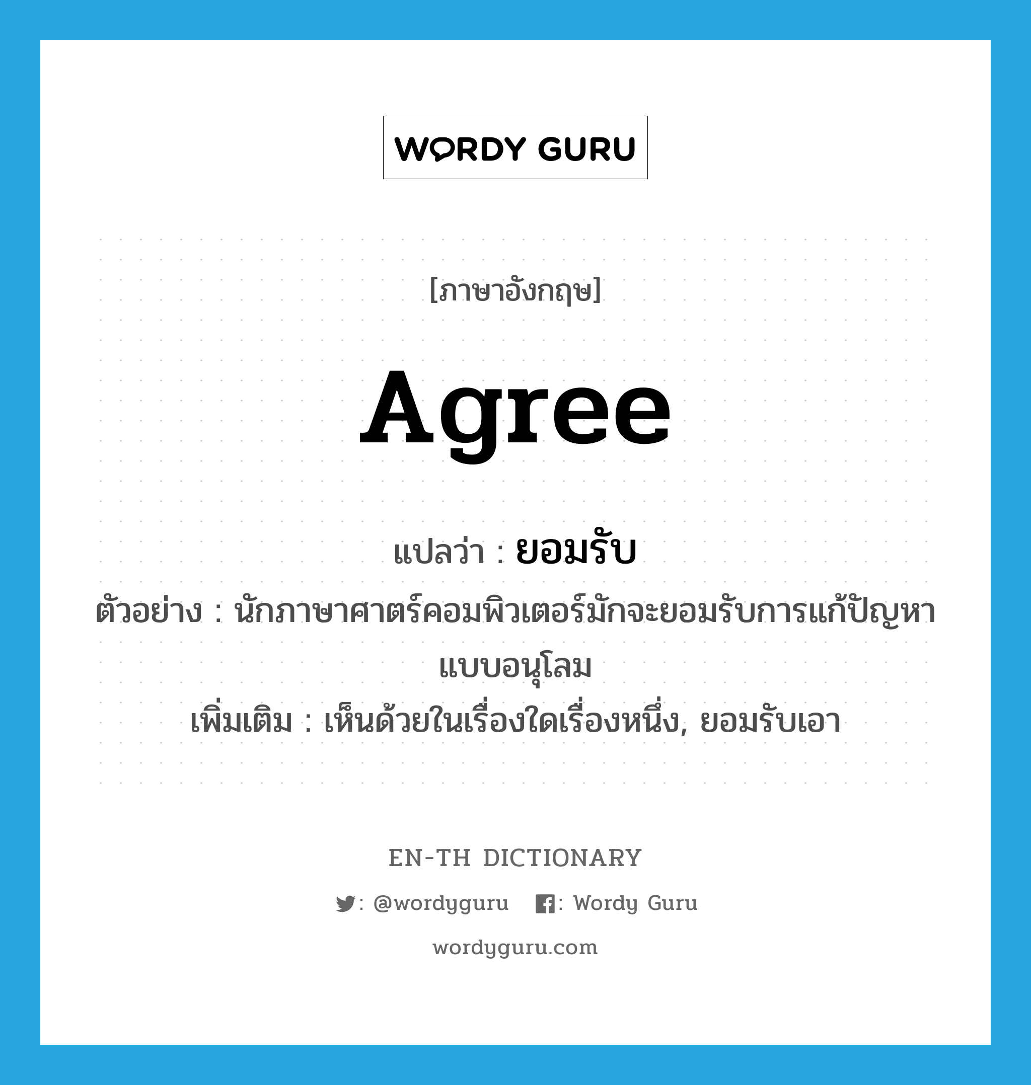 agree แปลว่า?, คำศัพท์ภาษาอังกฤษ agree แปลว่า ยอมรับ ประเภท V ตัวอย่าง นักภาษาศาตร์คอมพิวเตอร์มักจะยอมรับการแก้ปัญหาแบบอนุโลม เพิ่มเติม เห็นด้วยในเรื่องใดเรื่องหนึ่ง, ยอมรับเอา หมวด V