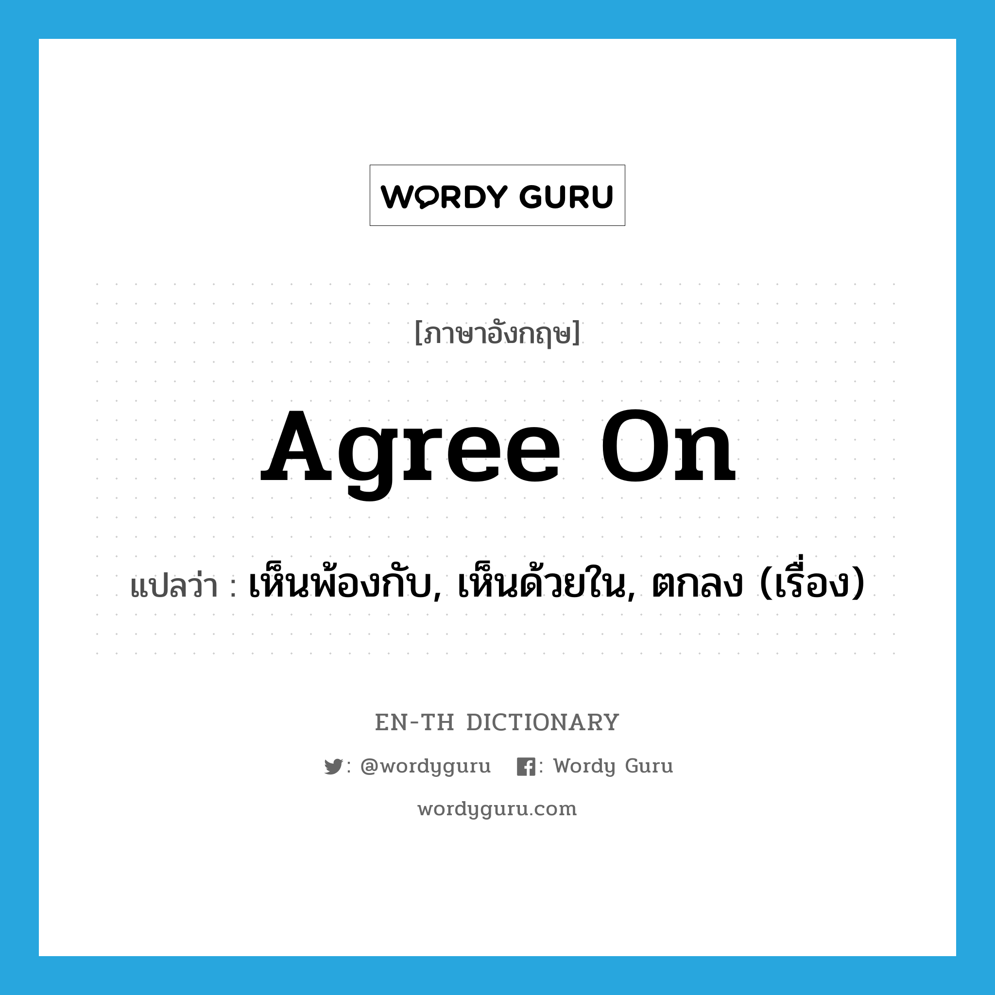 agree on แปลว่า?, คำศัพท์ภาษาอังกฤษ agree on แปลว่า เห็นพ้องกับ, เห็นด้วยใน, ตกลง (เรื่อง) ประเภท PHRV หมวด PHRV