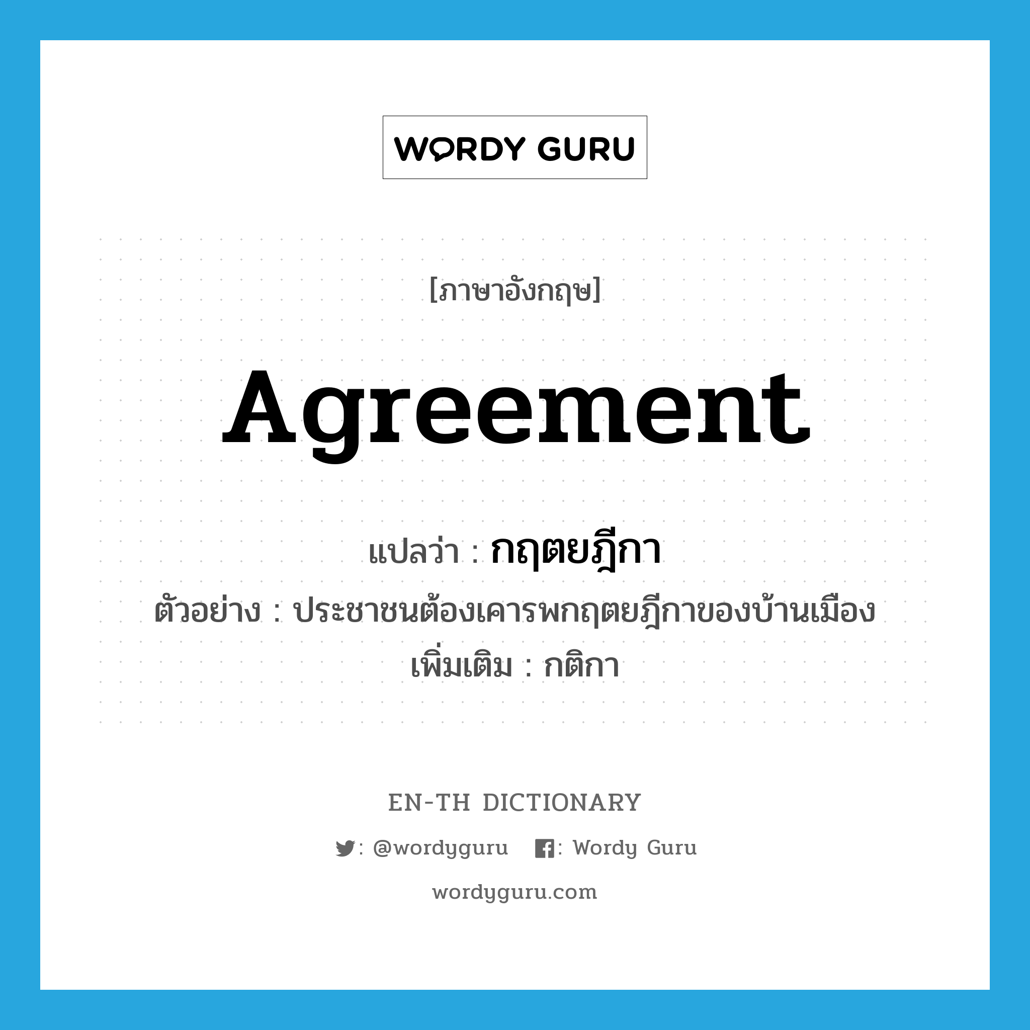 agreement แปลว่า?, คำศัพท์ภาษาอังกฤษ agreement แปลว่า กฤตยฎีกา ประเภท N ตัวอย่าง ประชาชนต้องเคารพกฤตยฎีกาของบ้านเมือง เพิ่มเติม กติกา หมวด N