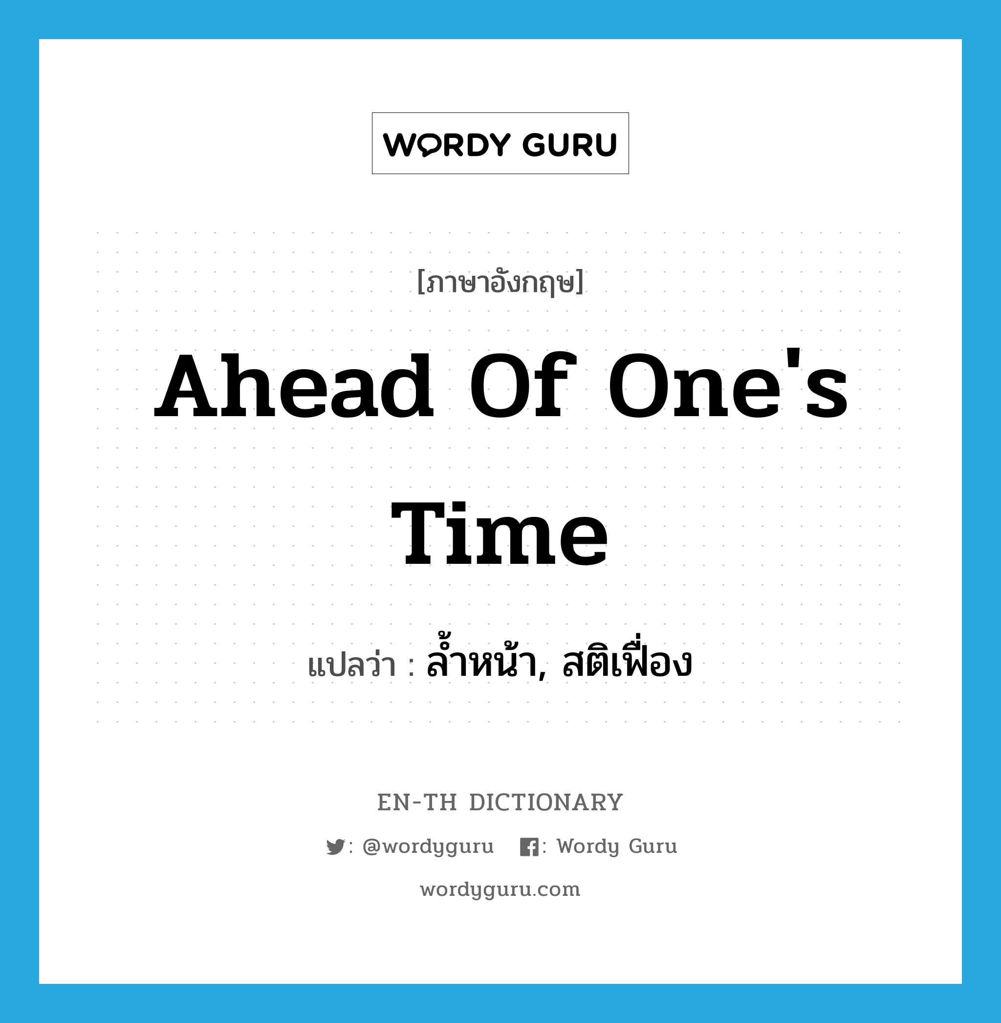 ahead of one&#39;s time แปลว่า?, คำศัพท์ภาษาอังกฤษ ahead of one&#39;s time แปลว่า ล้ำหน้า, สติเฟื่อง ประเภท IDM หมวด IDM