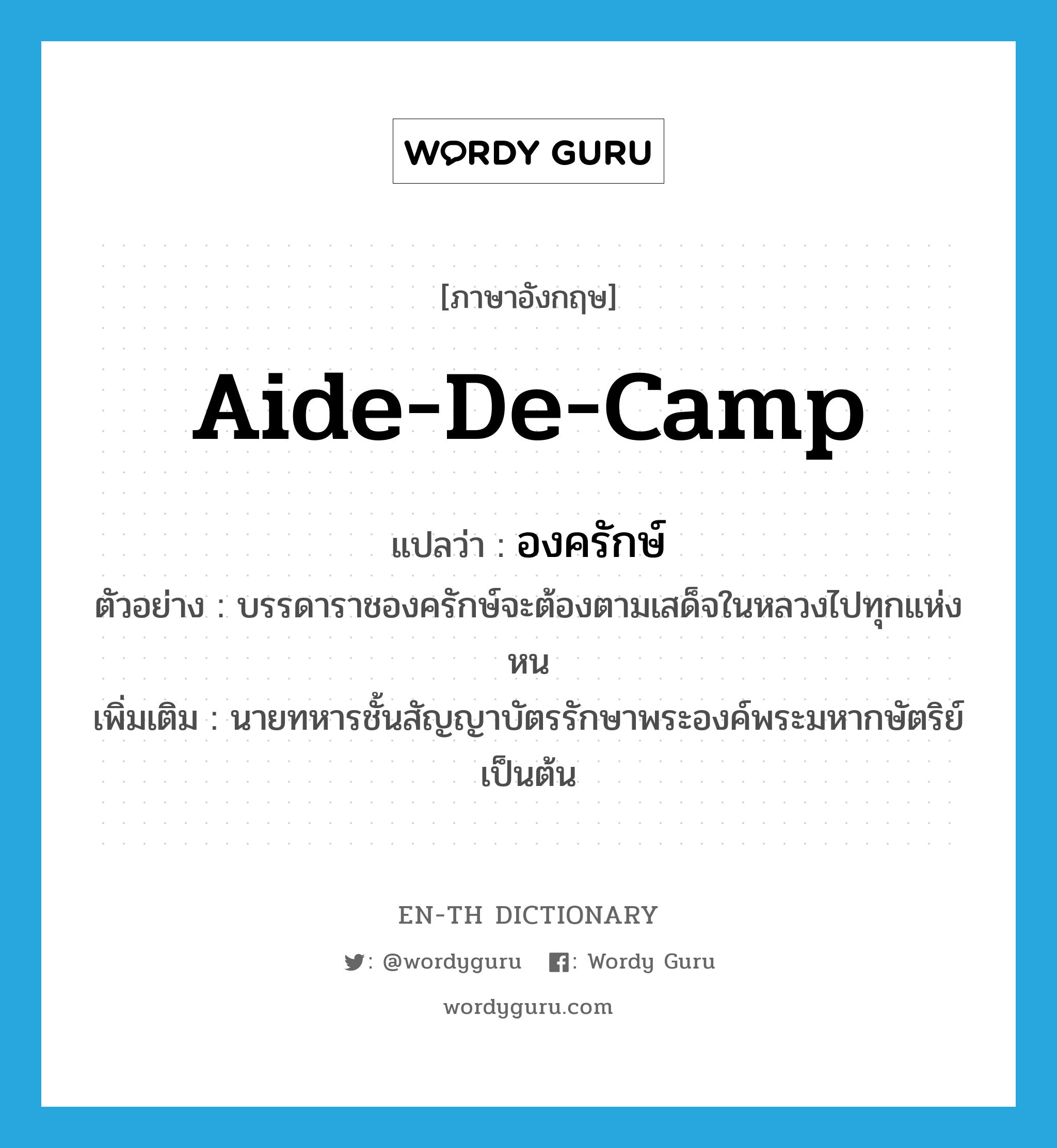 aide-de-camp แปลว่า?, คำศัพท์ภาษาอังกฤษ aide-de-camp แปลว่า องครักษ์ ประเภท N ตัวอย่าง บรรดาราชองครักษ์จะต้องตามเสด็จในหลวงไปทุกแห่งหน เพิ่มเติม นายทหารชั้นสัญญาบัตรรักษาพระองค์พระมหากษัตริย์เป็นต้น หมวด N