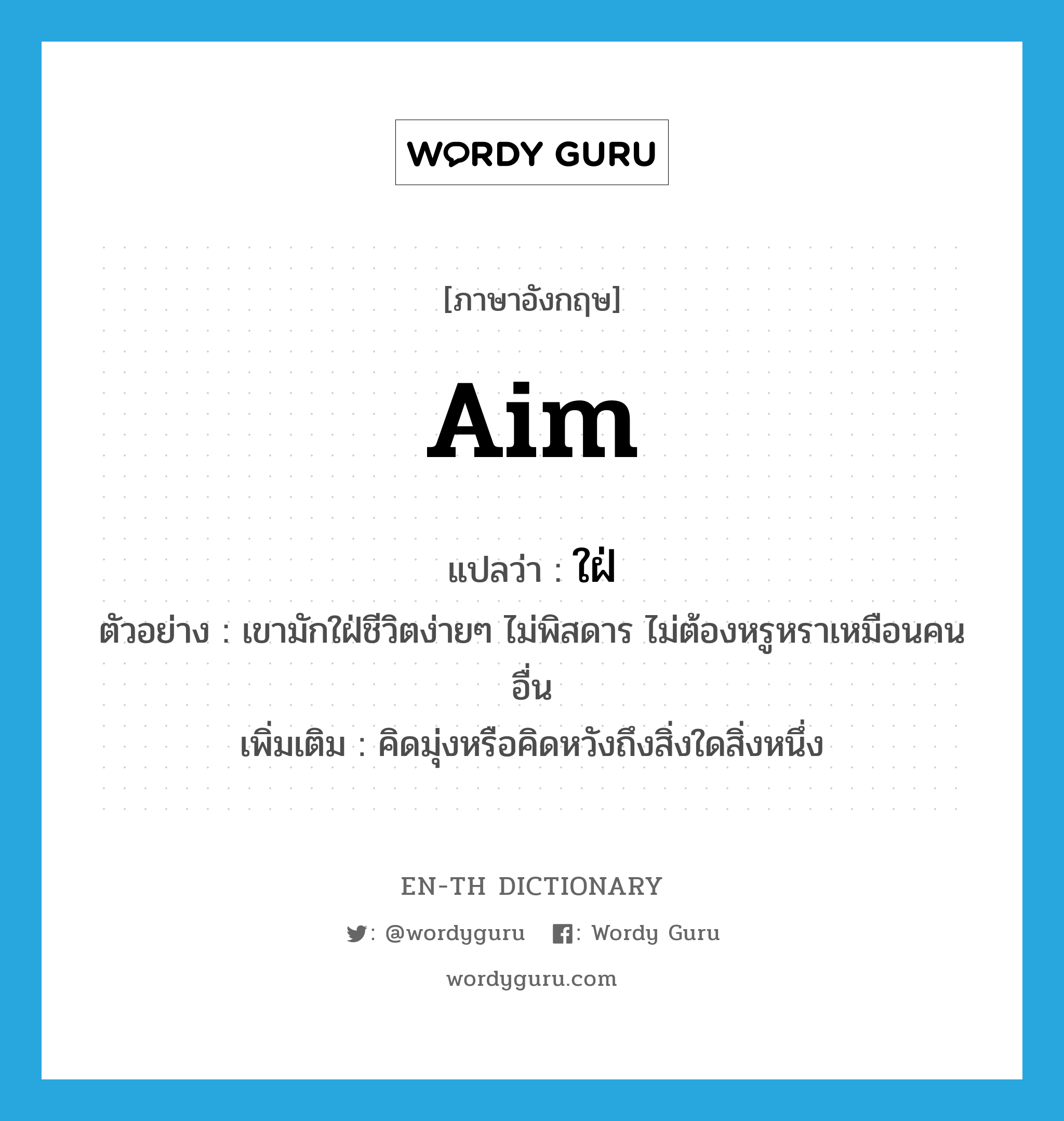 aim แปลว่า?, คำศัพท์ภาษาอังกฤษ aim แปลว่า ใฝ่ ประเภท V ตัวอย่าง เขามักใฝ่ชีวิตง่ายๆ ไม่พิสดาร ไม่ต้องหรูหราเหมือนคนอื่น เพิ่มเติม คิดมุ่งหรือคิดหวังถึงสิ่งใดสิ่งหนึ่ง หมวด V