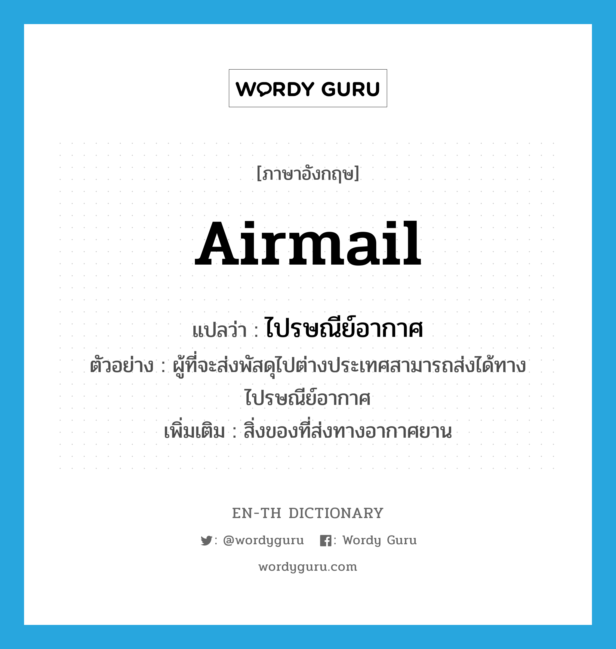 airmail แปลว่า?, คำศัพท์ภาษาอังกฤษ airmail แปลว่า ไปรษณีย์อากาศ ประเภท N ตัวอย่าง ผู้ที่จะส่งพัสดุไปต่างประเทศสามารถส่งได้ทางไปรษณีย์อากาศ เพิ่มเติม สิ่งของที่ส่งทางอากาศยาน หมวด N