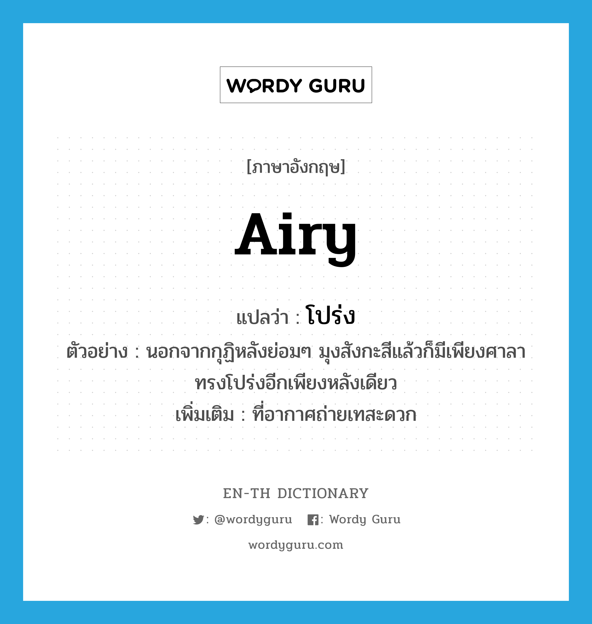 airy แปลว่า?, คำศัพท์ภาษาอังกฤษ airy แปลว่า โปร่ง ประเภท ADJ ตัวอย่าง นอกจากกุฏิหลังย่อมๆ มุงสังกะสีแล้วก็มีเพียงศาลาทรงโปร่งอีกเพียงหลังเดียว เพิ่มเติม ที่อากาศถ่ายเทสะดวก หมวด ADJ