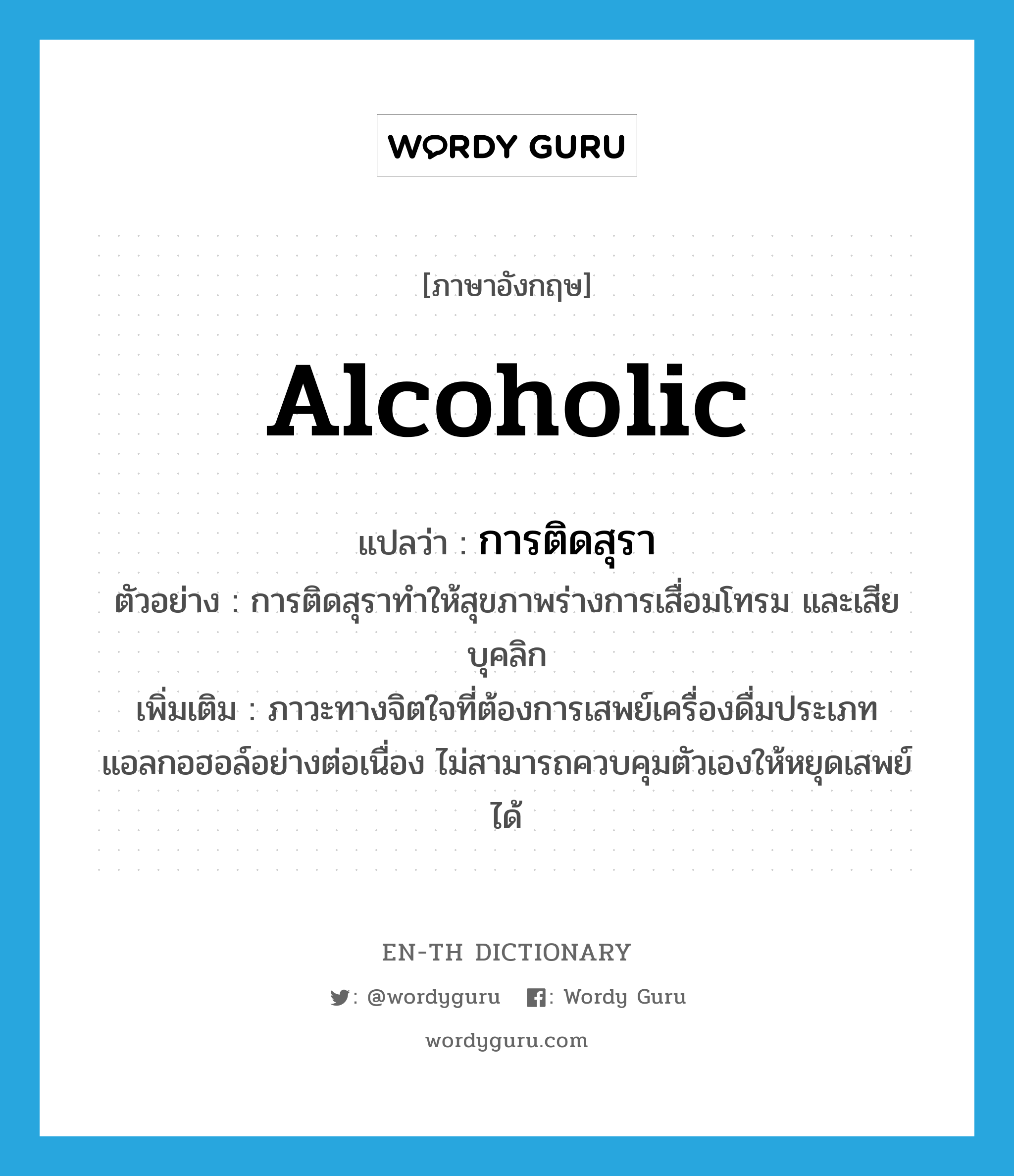 alcoholic แปลว่า?, คำศัพท์ภาษาอังกฤษ alcoholic แปลว่า การติดสุรา ประเภท N ตัวอย่าง การติดสุราทำให้สุขภาพร่างการเสื่อมโทรม และเสียบุคลิก เพิ่มเติม ภาวะทางจิตใจที่ต้องการเสพย์เครื่องดื่มประเภทแอลกอฮอล์อย่างต่อเนื่อง ไม่สามารถควบคุมตัวเองให้หยุดเสพย์ได้ หมวด N