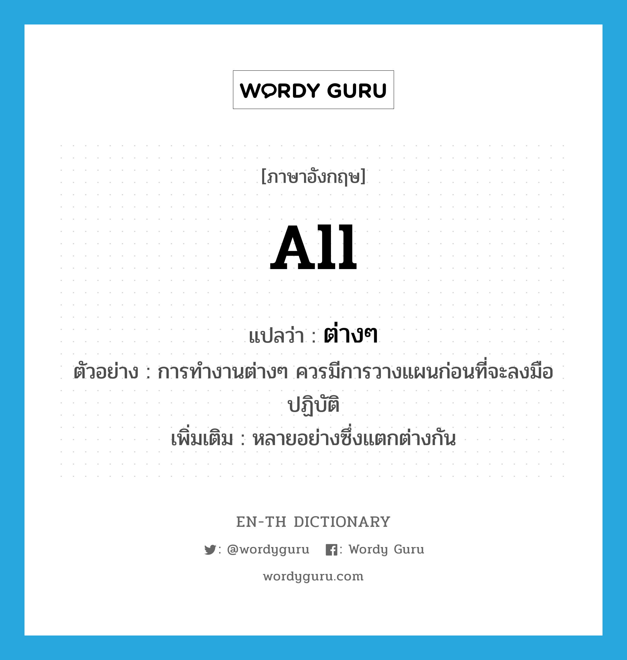 all แปลว่า?, คำศัพท์ภาษาอังกฤษ all แปลว่า ต่างๆ ประเภท DET ตัวอย่าง การทำงานต่างๆ ควรมีการวางแผนก่อนที่จะลงมือปฏิบัติ เพิ่มเติม หลายอย่างซึ่งแตกต่างกัน หมวด DET