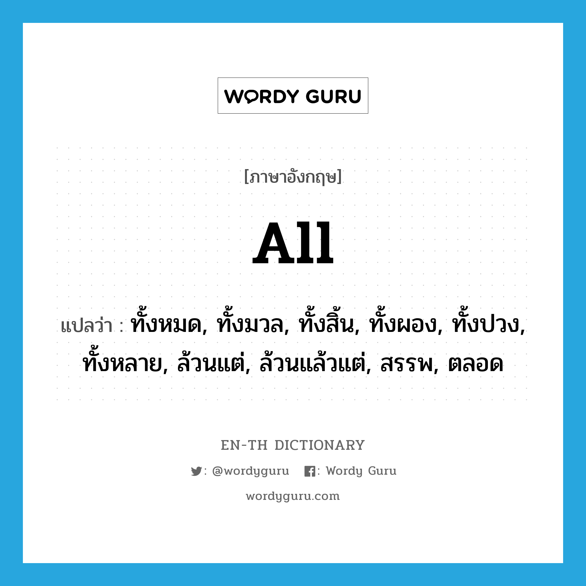 all แปลว่า?, คำศัพท์ภาษาอังกฤษ all แปลว่า ทั้งหมด, ทั้งมวล, ทั้งสิ้น, ทั้งผอง, ทั้งปวง, ทั้งหลาย, ล้วนแต่, ล้วนแล้วแต่, สรรพ, ตลอด ประเภท ADJ หมวด ADJ