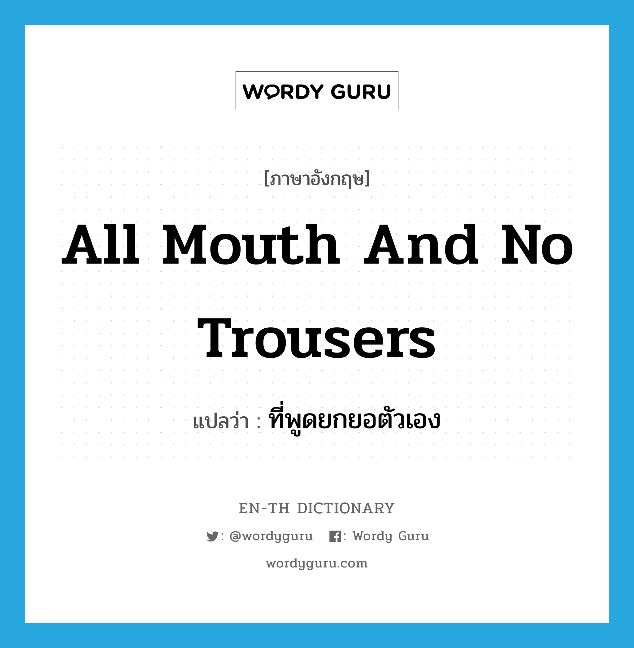 all mouth and no trousers แปลว่า?, คำศัพท์ภาษาอังกฤษ all mouth and no trousers แปลว่า ที่พูดยกยอตัวเอง ประเภท SL หมวด SL