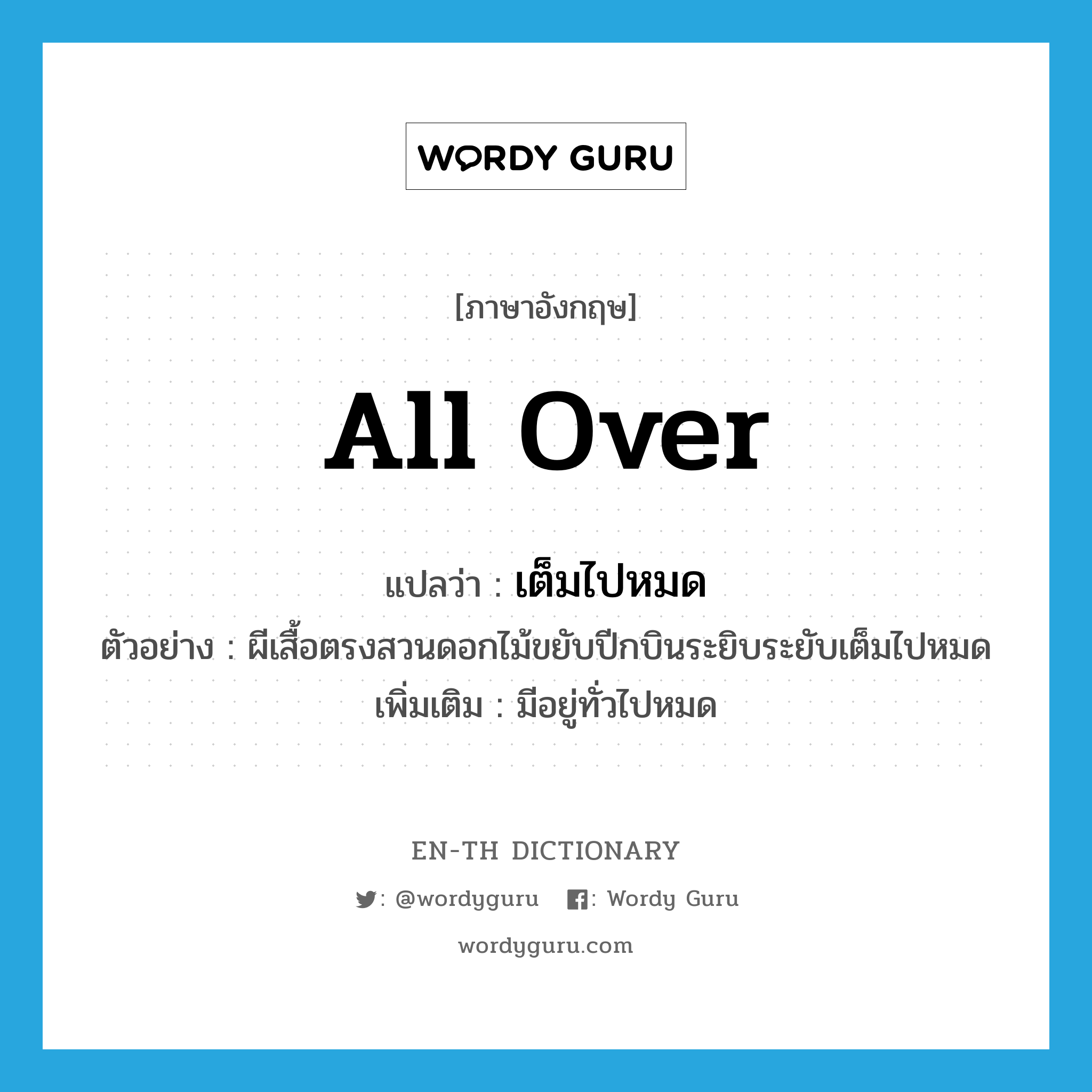 all over แปลว่า?, คำศัพท์ภาษาอังกฤษ all over แปลว่า เต็มไปหมด ประเภท ADV ตัวอย่าง ผีเสื้อตรงสวนดอกไม้ขยับปีกบินระยิบระยับเต็มไปหมด เพิ่มเติม มีอยู่ทั่วไปหมด หมวด ADV