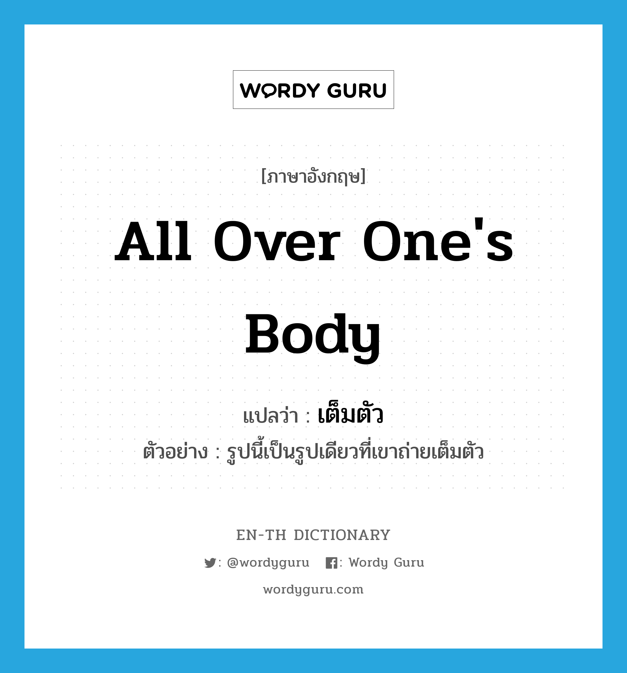 all over one&#39;s body แปลว่า?, คำศัพท์ภาษาอังกฤษ all over one&#39;s body แปลว่า เต็มตัว ประเภท ADV ตัวอย่าง รูปนี้เป็นรูปเดียวที่เขาถ่ายเต็มตัว หมวด ADV