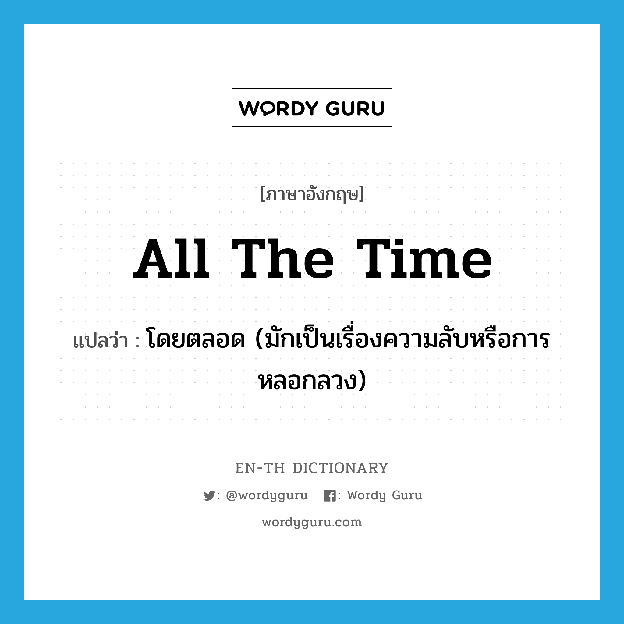 all the time แปลว่า?, คำศัพท์ภาษาอังกฤษ all the time แปลว่า โดยตลอด (มักเป็นเรื่องความลับหรือการหลอกลวง) ประเภท IDM หมวด IDM