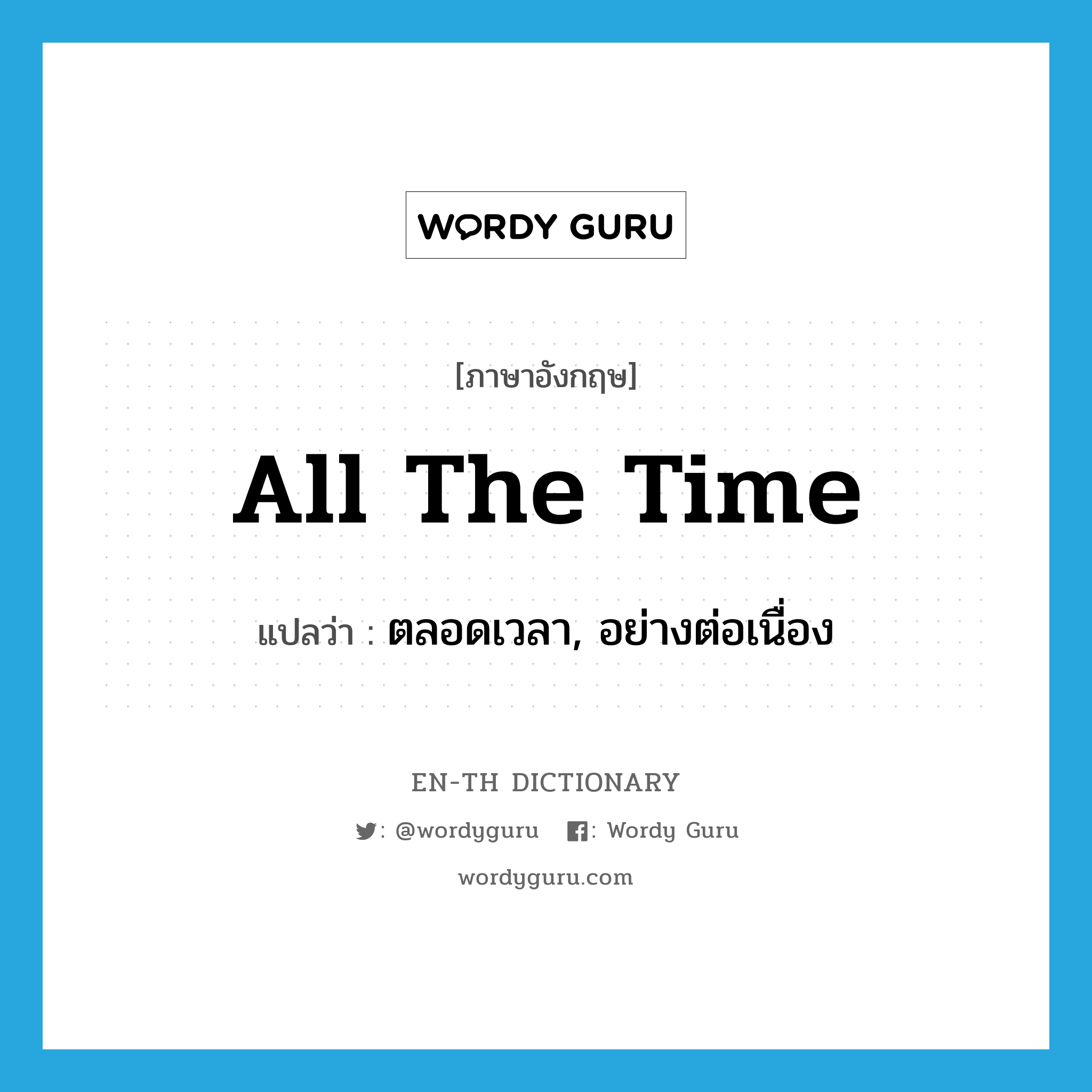 all the time แปลว่า?, คำศัพท์ภาษาอังกฤษ all the time แปลว่า ตลอดเวลา, อย่างต่อเนื่อง ประเภท IDM หมวด IDM