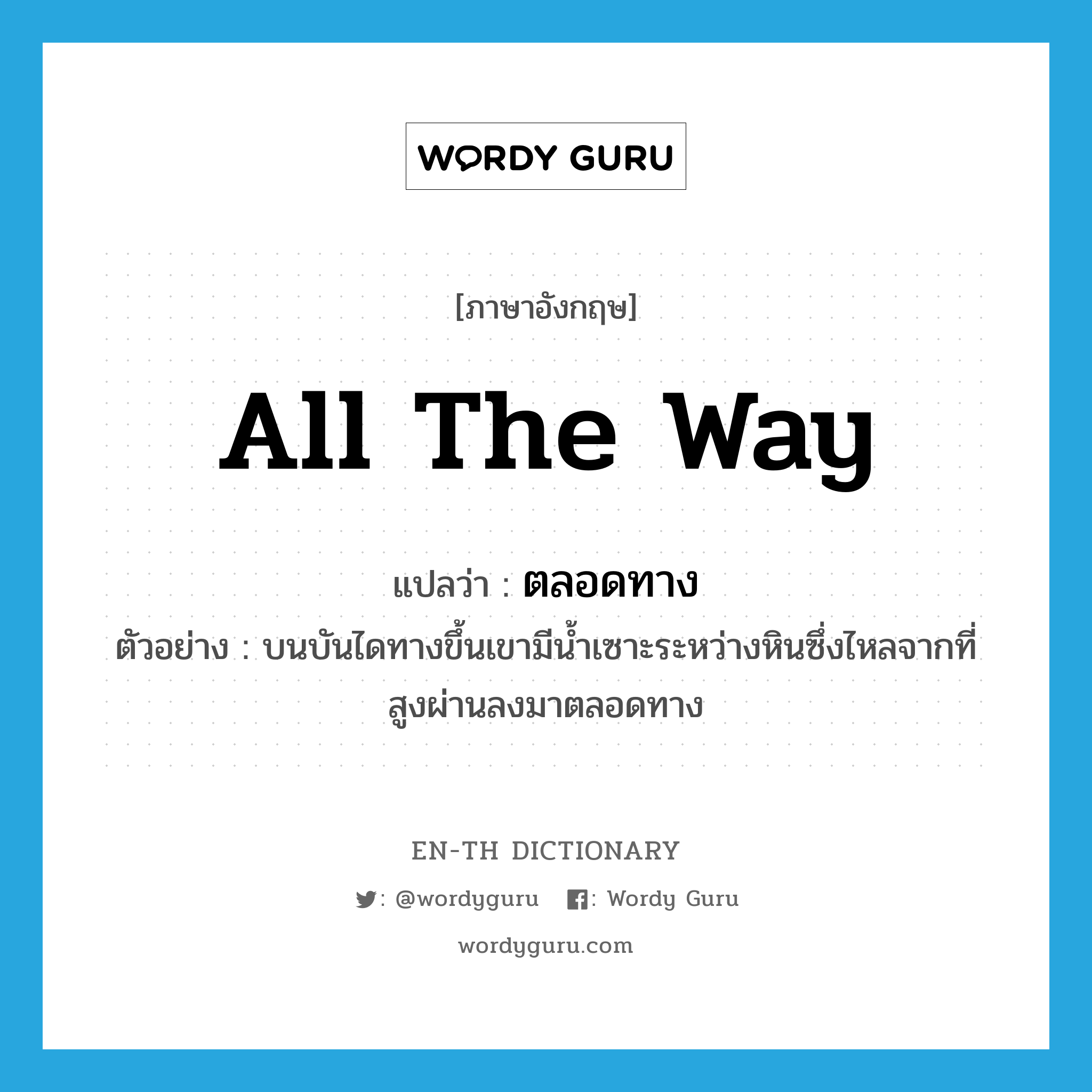 all the way แปลว่า?, คำศัพท์ภาษาอังกฤษ all the way แปลว่า ตลอดทาง ประเภท ADV ตัวอย่าง บนบันไดทางขึ้นเขามีน้ำเซาะระหว่างหินซึ่งไหลจากที่สูงผ่านลงมาตลอดทาง หมวด ADV