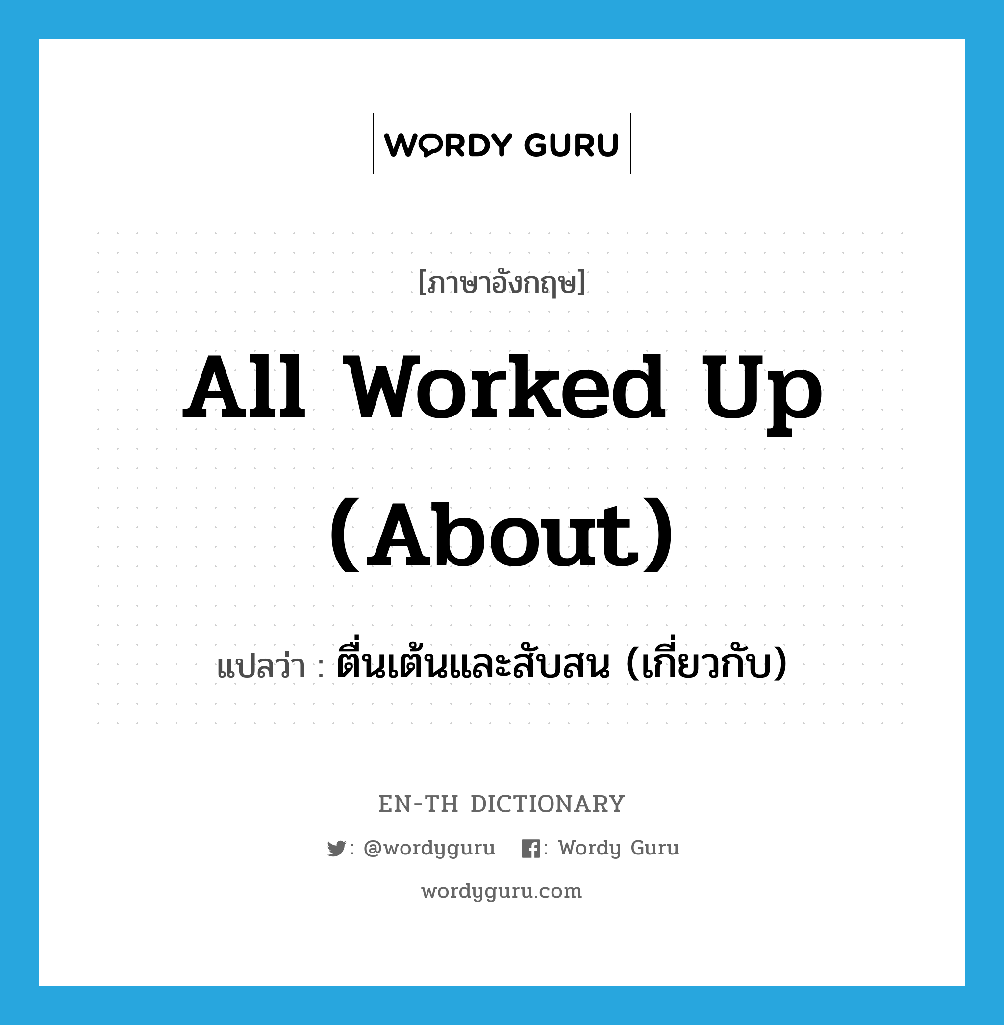 all worked up (about) แปลว่า? คำศัพท์ในกลุ่มประเภท idm, คำศัพท์ภาษาอังกฤษ all worked up (about) แปลว่า ตื่นเต้นและสับสน (เกี่ยวกับ) ประเภท IDM หมวด IDM