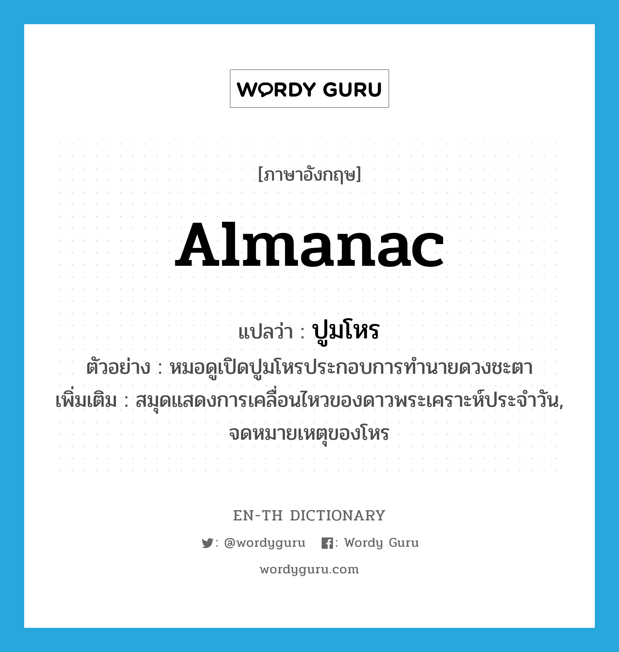 almanac แปลว่า?, คำศัพท์ภาษาอังกฤษ almanac แปลว่า ปูมโหร ประเภท N ตัวอย่าง หมอดูเปิดปูมโหรประกอบการทำนายดวงชะตา เพิ่มเติม สมุดแสดงการเคลื่อนไหวของดาวพระเคราะห์ประจำวัน, จดหมายเหตุของโหร หมวด N