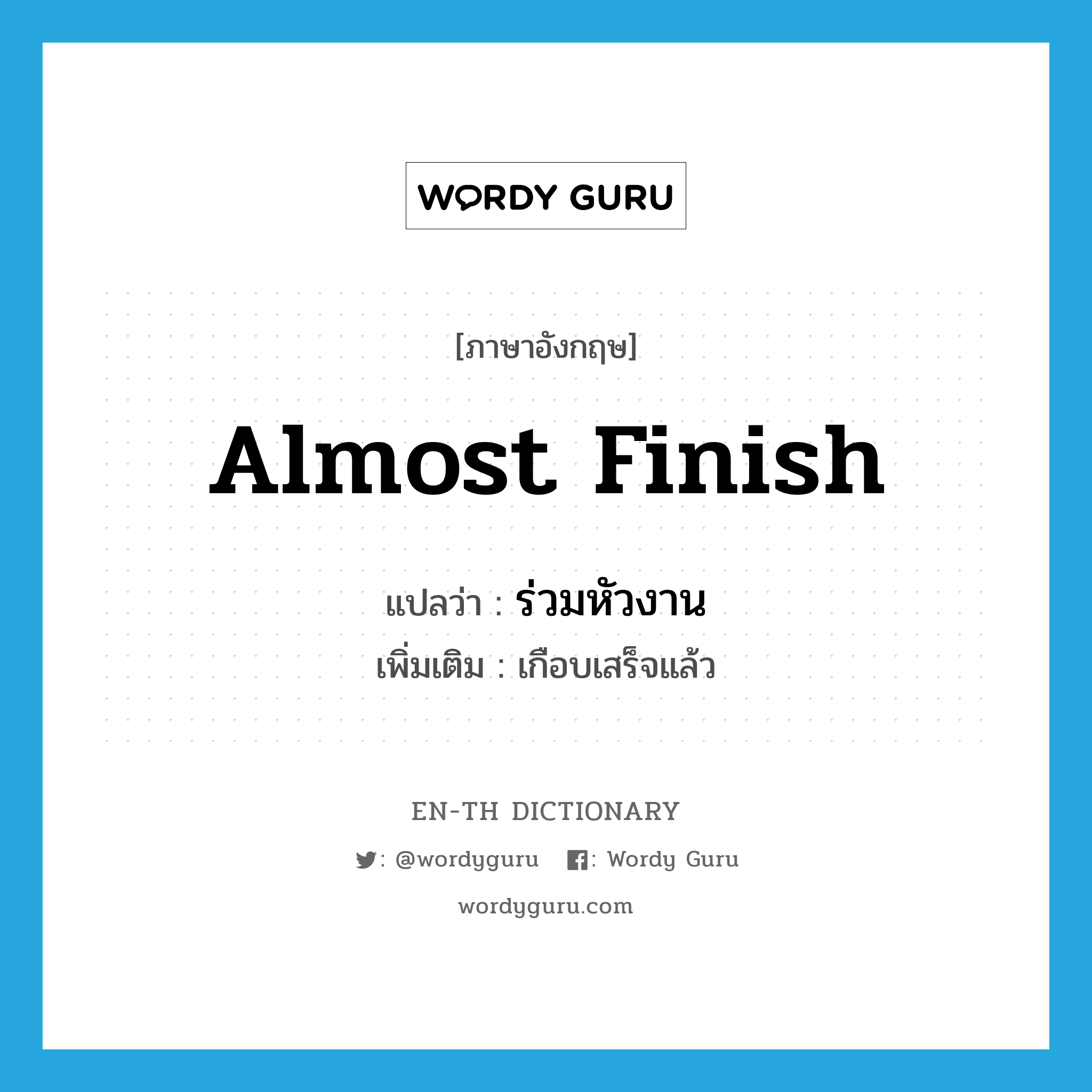 almost finish แปลว่า?, คำศัพท์ภาษาอังกฤษ almost finish แปลว่า ร่วมหัวงาน ประเภท V เพิ่มเติม เกือบเสร็จแล้ว หมวด V