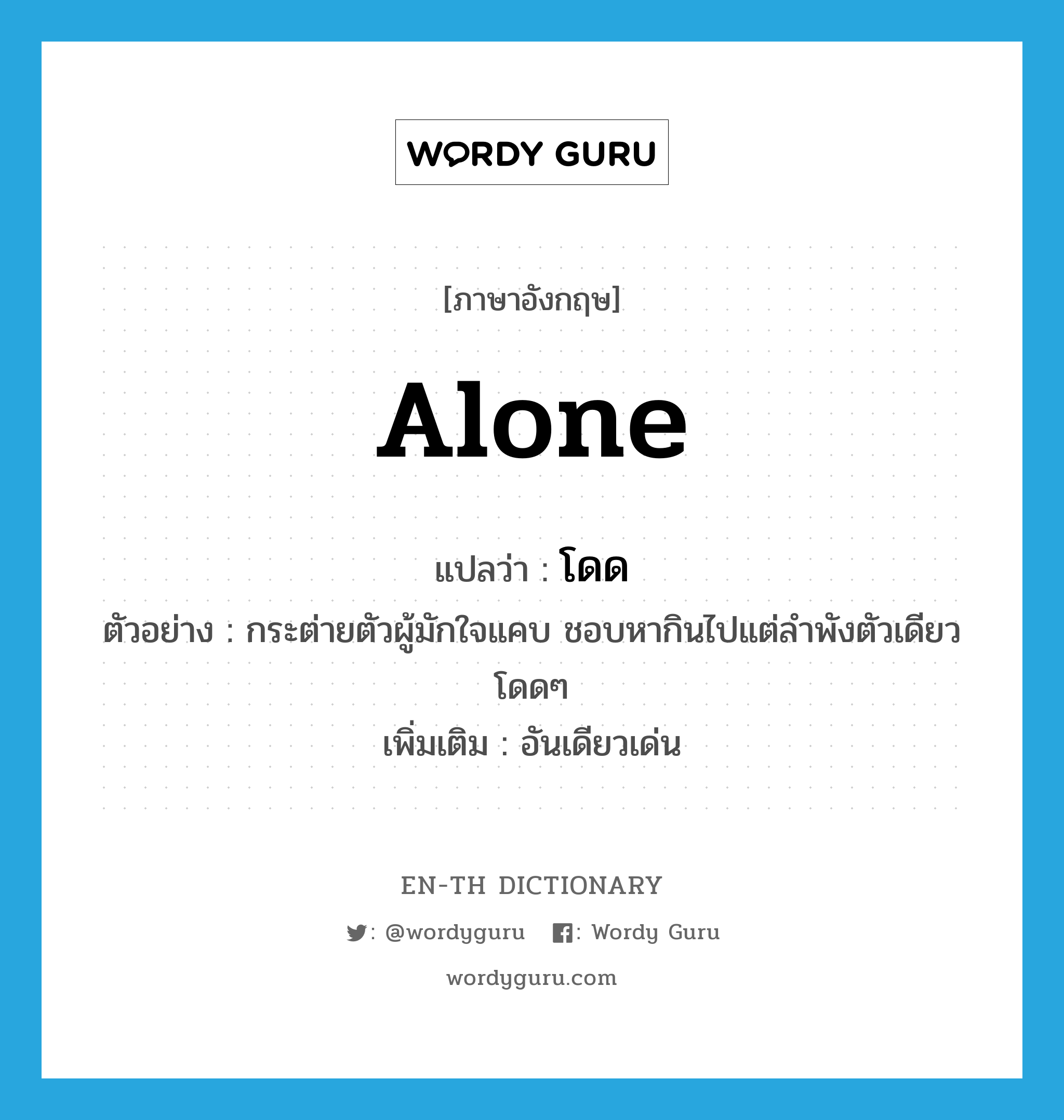 alone แปลว่า?, คำศัพท์ภาษาอังกฤษ alone แปลว่า โดด ประเภท ADJ ตัวอย่าง กระต่ายตัวผู้มักใจแคบ ชอบหากินไปแต่ลำพังตัวเดียวโดดๆ เพิ่มเติม อันเดียวเด่น หมวด ADJ