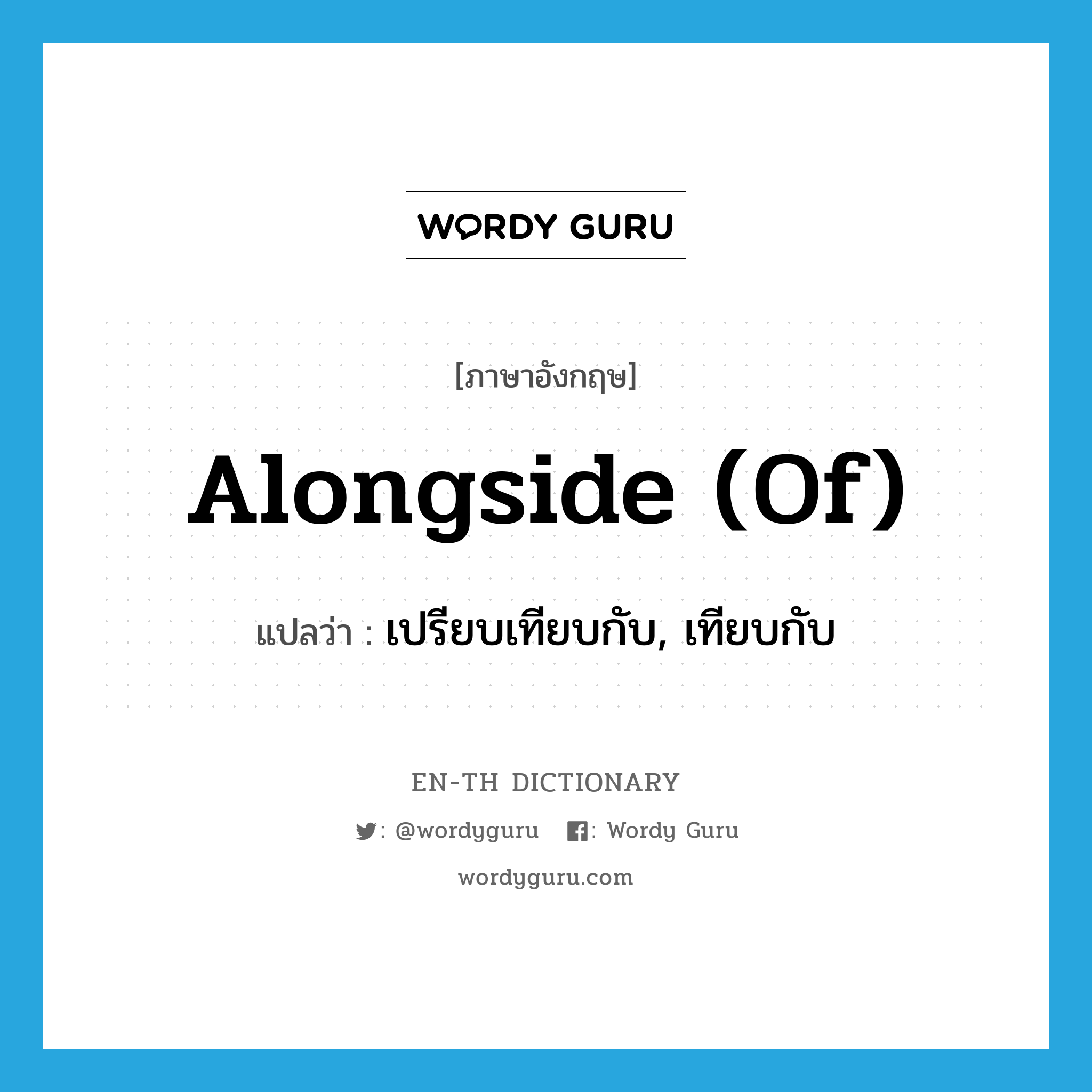 alongside (of) แปลว่า?, คำศัพท์ภาษาอังกฤษ alongside (of) แปลว่า เปรียบเทียบกับ, เทียบกับ ประเภท IDM หมวด IDM