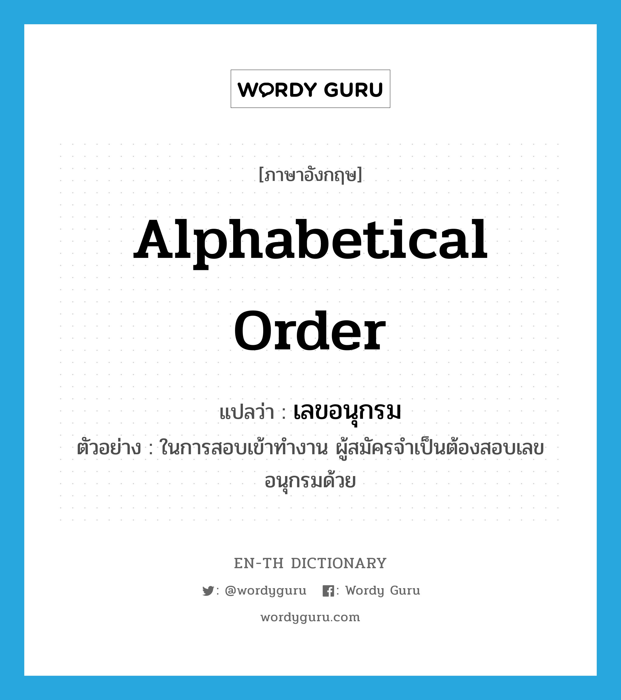 alphabetical order แปลว่า?, คำศัพท์ภาษาอังกฤษ alphabetical order แปลว่า เลขอนุกรม ประเภท N ตัวอย่าง ในการสอบเข้าทำงาน ผู้สมัครจำเป็นต้องสอบเลขอนุกรมด้วย หมวด N