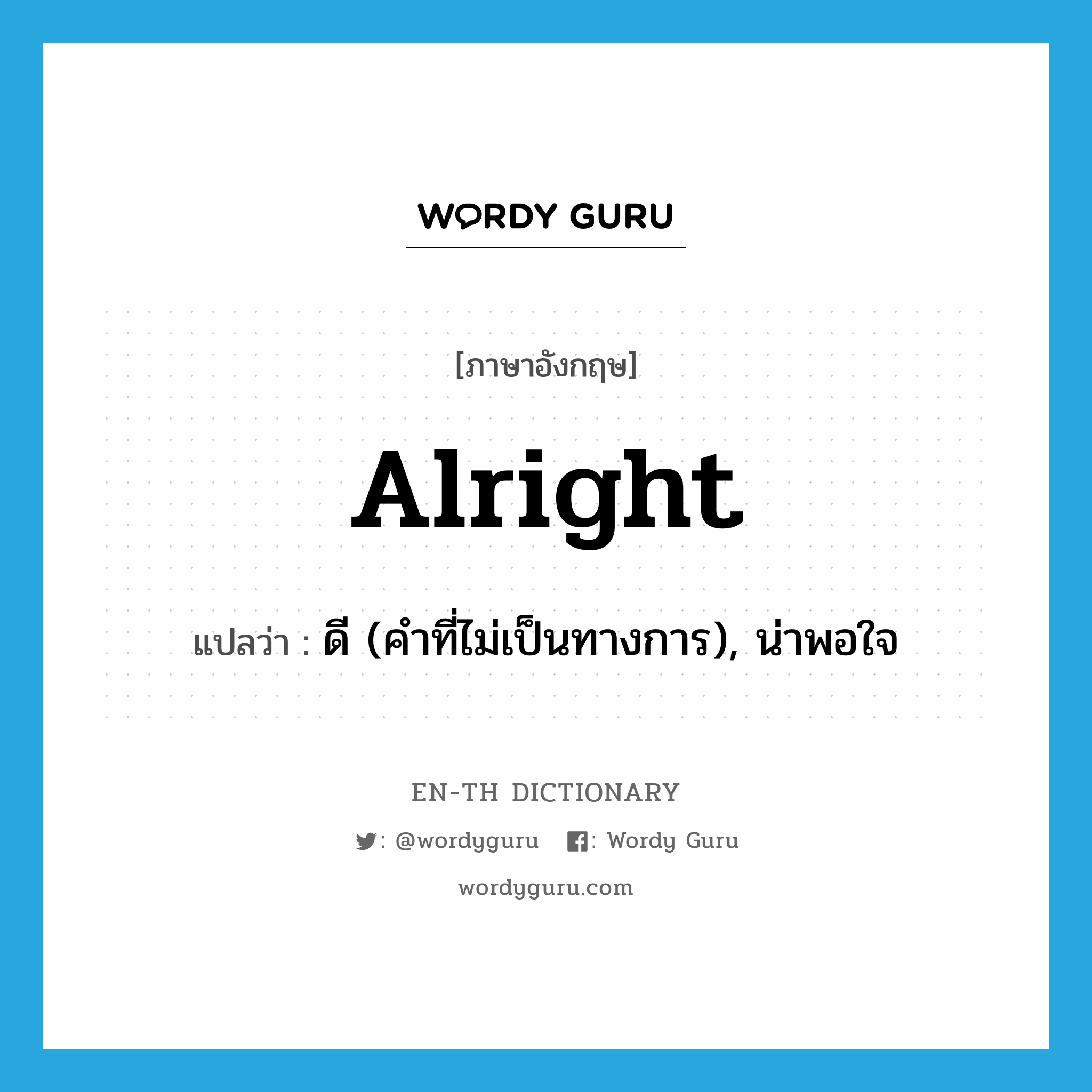 alright! แปลว่า?, คำศัพท์ภาษาอังกฤษ alright แปลว่า ดี (คำที่ไม่เป็นทางการ), น่าพอใจ ประเภท ADV หมวด ADV