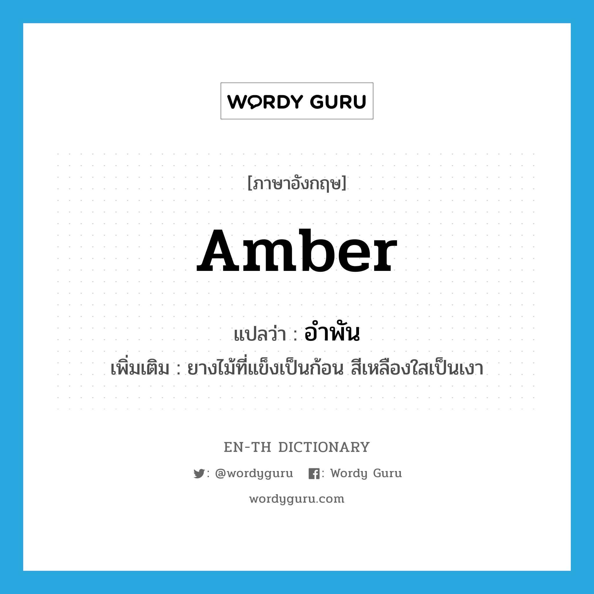 amber แปลว่า?, คำศัพท์ภาษาอังกฤษ amber แปลว่า อำพัน ประเภท ADJ เพิ่มเติม ยางไม้ที่แข็งเป็นก้อน สีเหลืองใสเป็นเงา หมวด ADJ