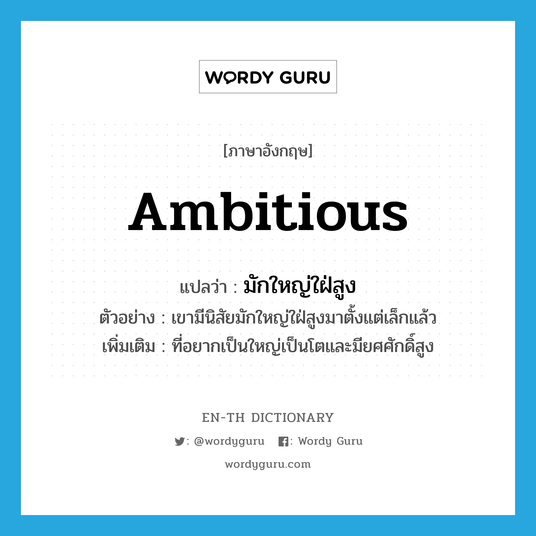 มักใหญ่ใฝ่สูง ภาษาอังกฤษ?, คำศัพท์ภาษาอังกฤษ มักใหญ่ใฝ่สูง แปลว่า ambitious ประเภท ADJ ตัวอย่าง เขามีนิสัยมักใหญ่ใฝ่สูงมาตั้งแต่เล็กแล้ว เพิ่มเติม ที่อยากเป็นใหญ่เป็นโตและมียศศักดิ์สูง หมวด ADJ