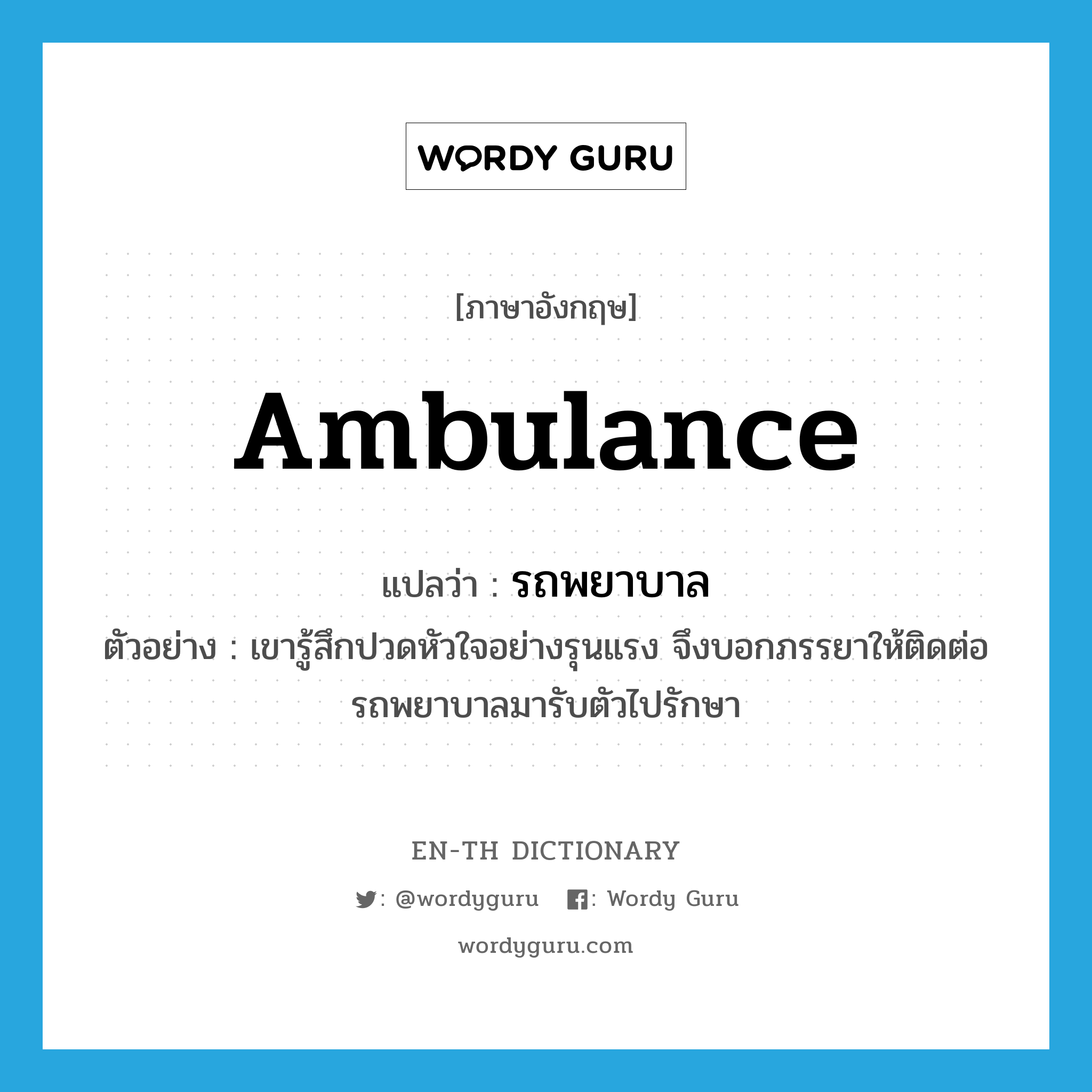 ambulance แปลว่า?, คำศัพท์ภาษาอังกฤษ ambulance แปลว่า รถพยาบาล ประเภท N ตัวอย่าง เขารู้สึกปวดหัวใจอย่างรุนแรง จึงบอกภรรยาให้ติดต่อรถพยาบาลมารับตัวไปรักษา หมวด N