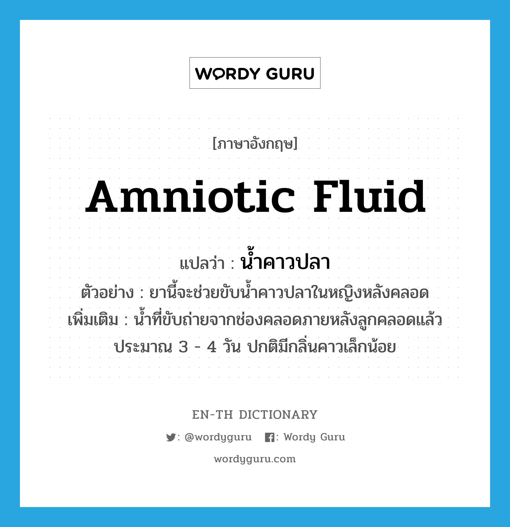 amniotic fluid แปลว่า?, คำศัพท์ภาษาอังกฤษ amniotic fluid แปลว่า น้ำคาวปลา ประเภท N ตัวอย่าง ยานี้จะช่วยขับน้ำคาวปลาในหญิงหลังคลอด เพิ่มเติม น้ำที่ขับถ่ายจากช่องคลอดภายหลังลูกคลอดแล้วประมาณ 3 - 4 วัน ปกติมีกลิ่นคาวเล็กน้อย หมวด N