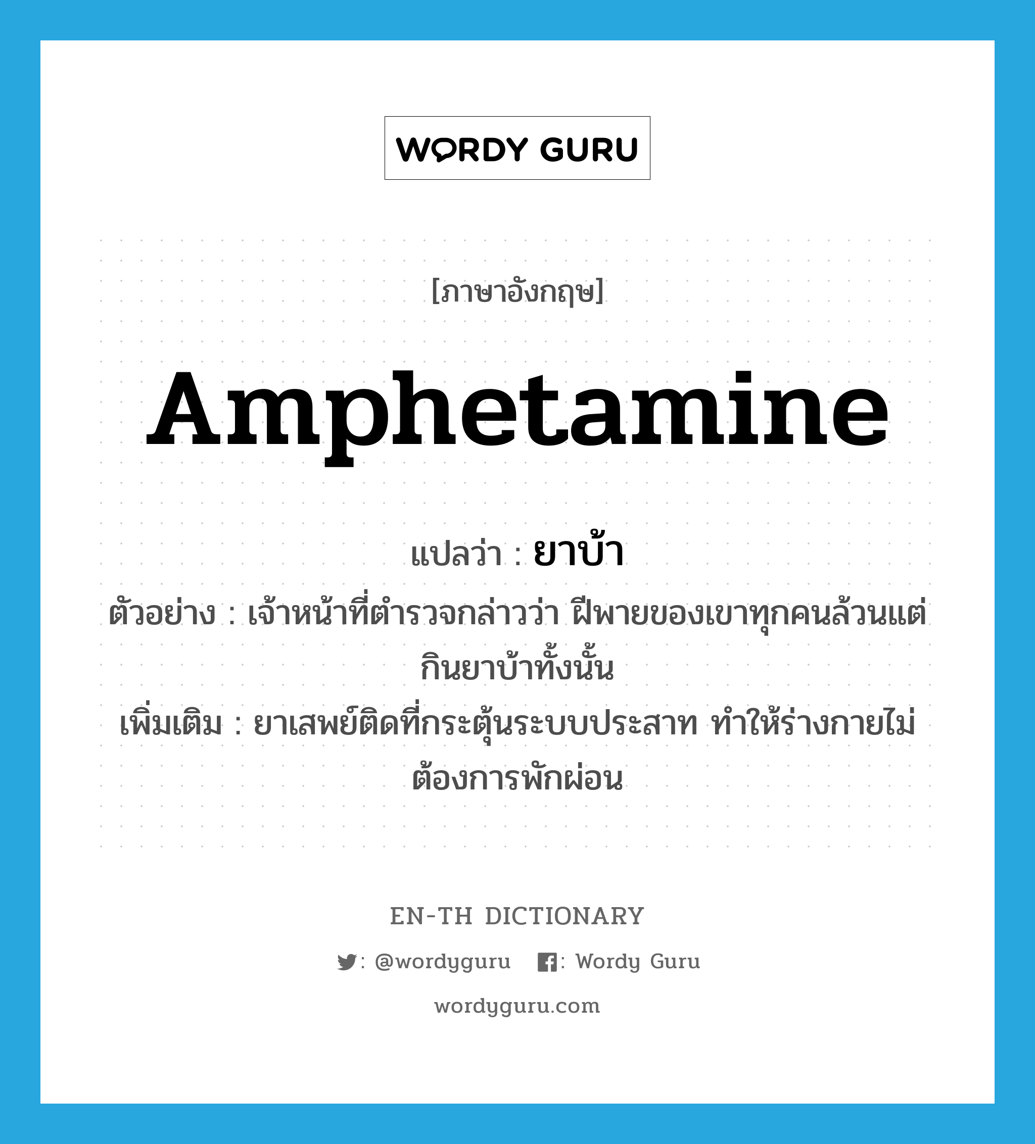 amphetamine แปลว่า?, คำศัพท์ภาษาอังกฤษ amphetamine แปลว่า ยาบ้า ประเภท N ตัวอย่าง เจ้าหน้าที่ตำรวจกล่าวว่า ฝีพายของเขาทุกคนล้วนแต่กินยาบ้าทั้งนั้น เพิ่มเติม ยาเสพย์ติดที่กระตุ้นระบบประสาท ทำให้ร่างกายไม่ต้องการพักผ่อน หมวด N