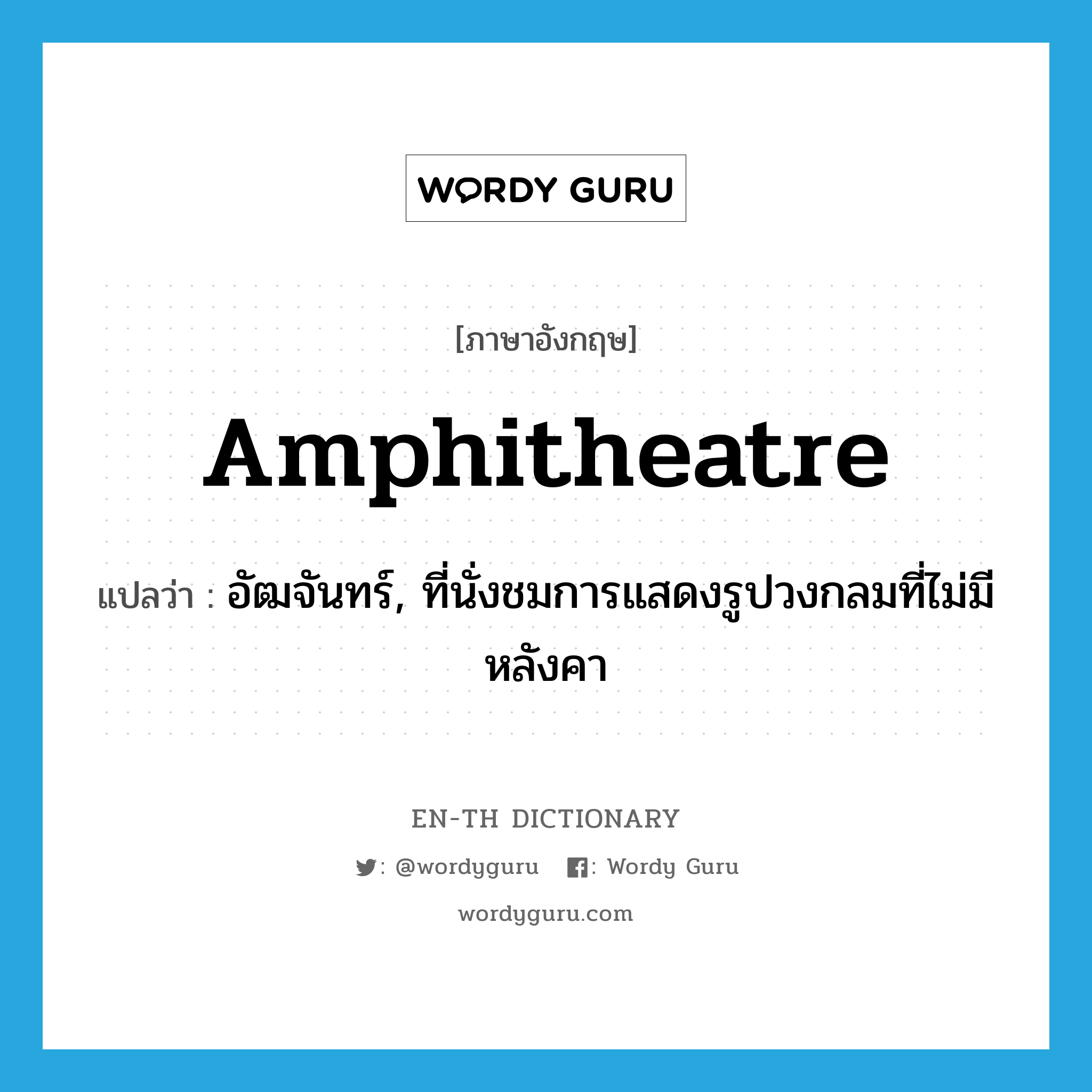 amphitheatre แปลว่า?, คำศัพท์ภาษาอังกฤษ amphitheatre แปลว่า อัฒจันทร์, ที่นั่งชมการแสดงรูปวงกลมที่ไม่มีหลังคา ประเภท N หมวด N