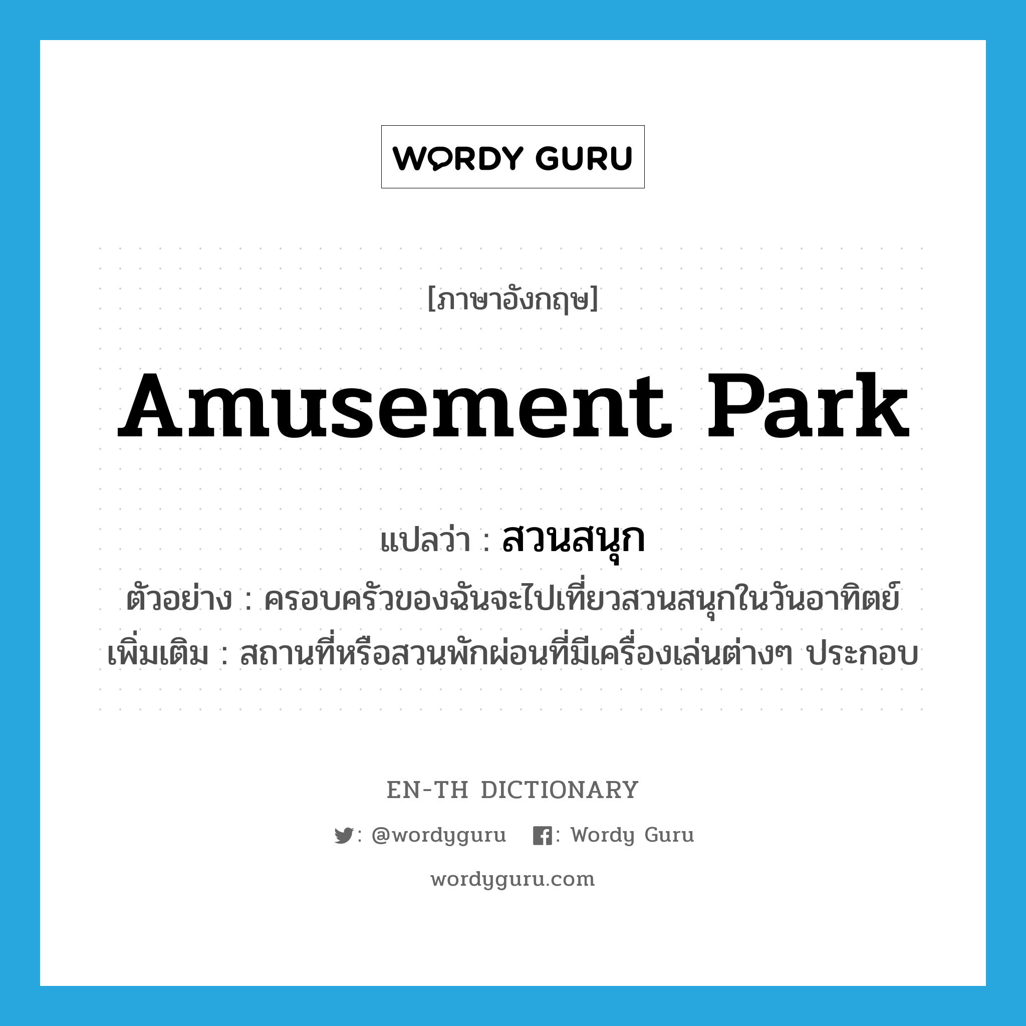 สวนสนุก ภาษาอังกฤษ?, คำศัพท์ภาษาอังกฤษ สวนสนุก แปลว่า amusement park ประเภท N ตัวอย่าง ครอบครัวของฉันจะไปเที่ยวสวนสนุกในวันอาทิตย์ เพิ่มเติม สถานที่หรือสวนพักผ่อนที่มีเครื่องเล่นต่างๆ ประกอบ หมวด N