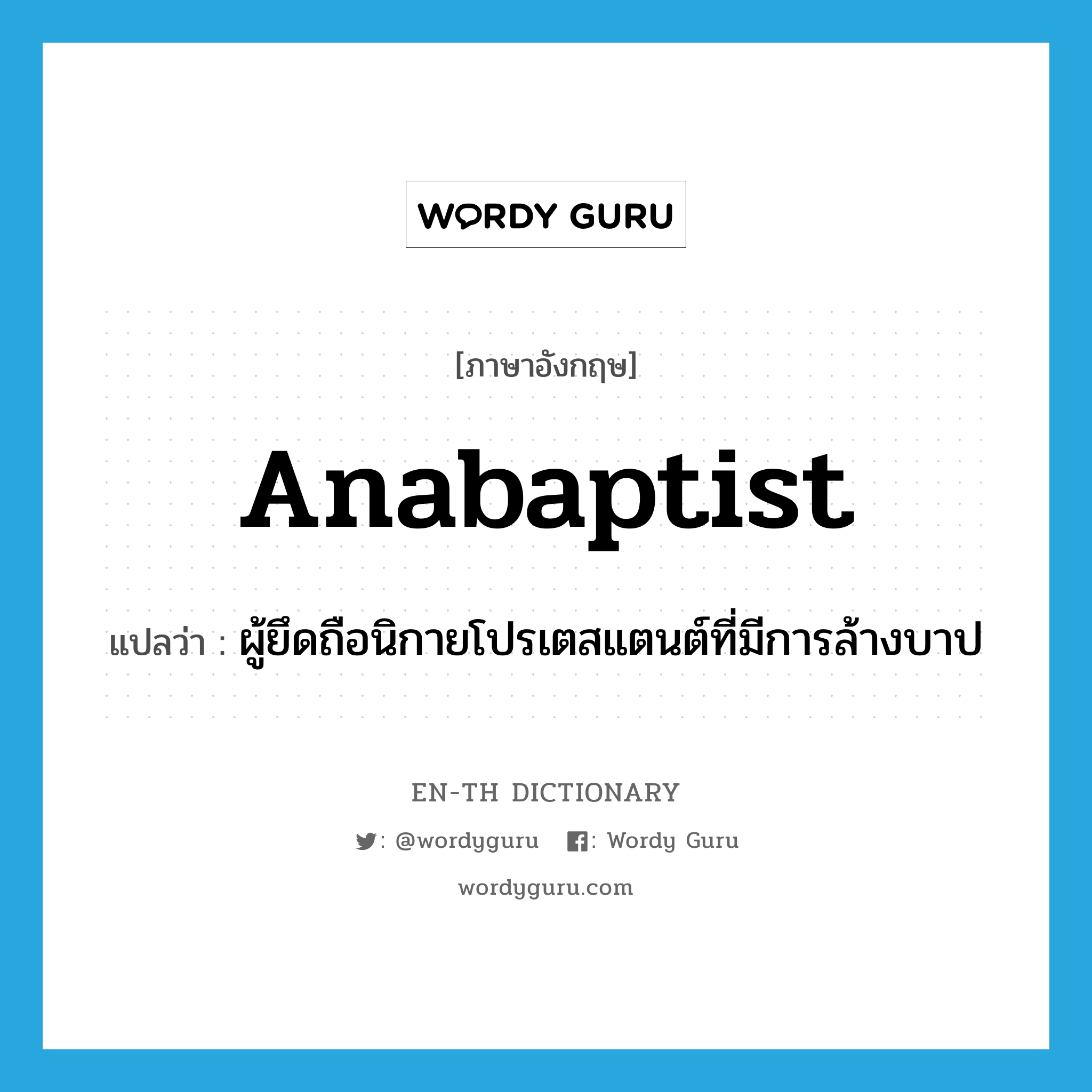 Anabaptist แปลว่า?, คำศัพท์ภาษาอังกฤษ Anabaptist แปลว่า ผู้ยึดถือนิกายโปรเตสแตนต์ที่มีการล้างบาป ประเภท N หมวด N