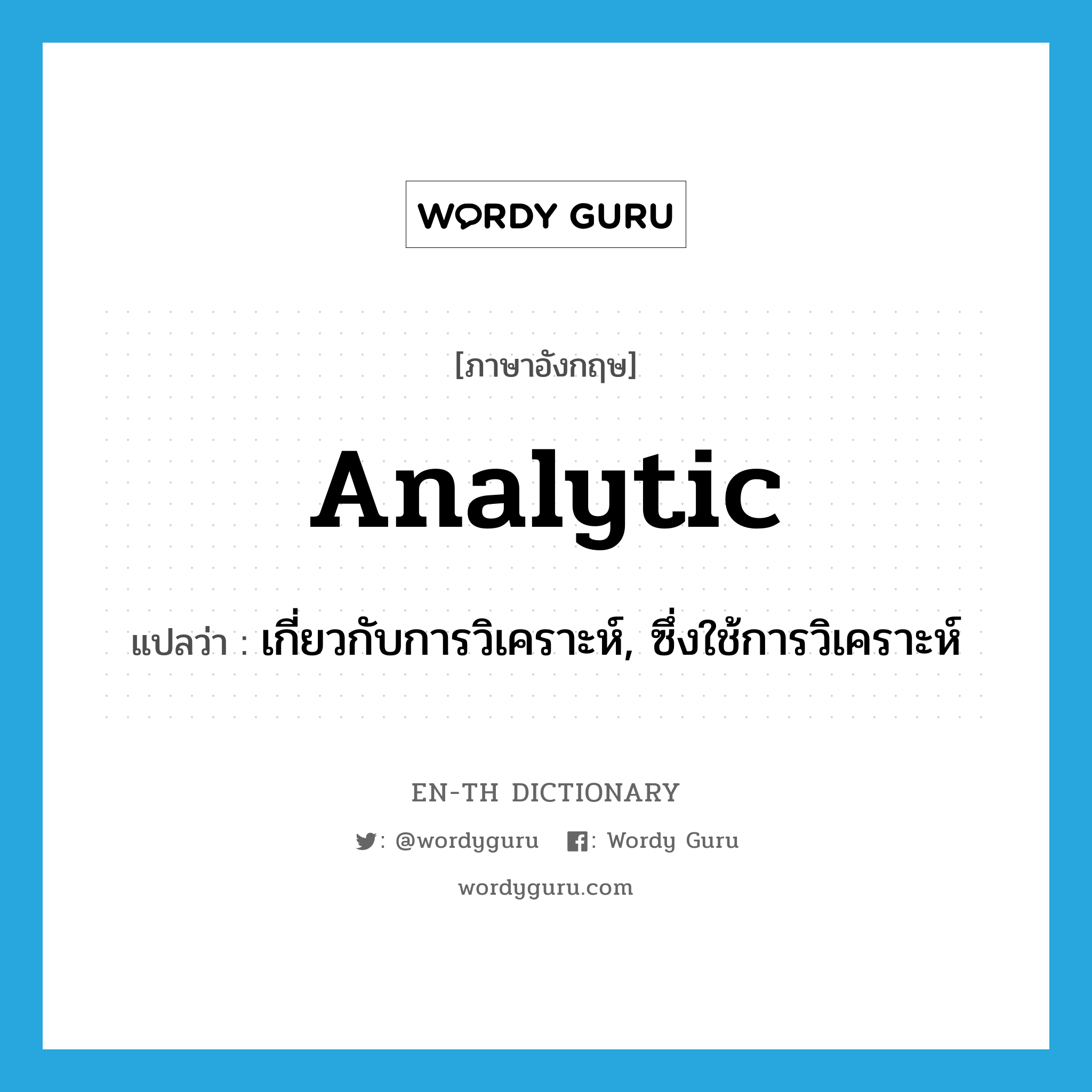 analytic แปลว่า?, คำศัพท์ภาษาอังกฤษ analytic แปลว่า เกี่ยวกับการวิเคราะห์, ซึ่งใช้การวิเคราะห์ ประเภท ADJ หมวด ADJ