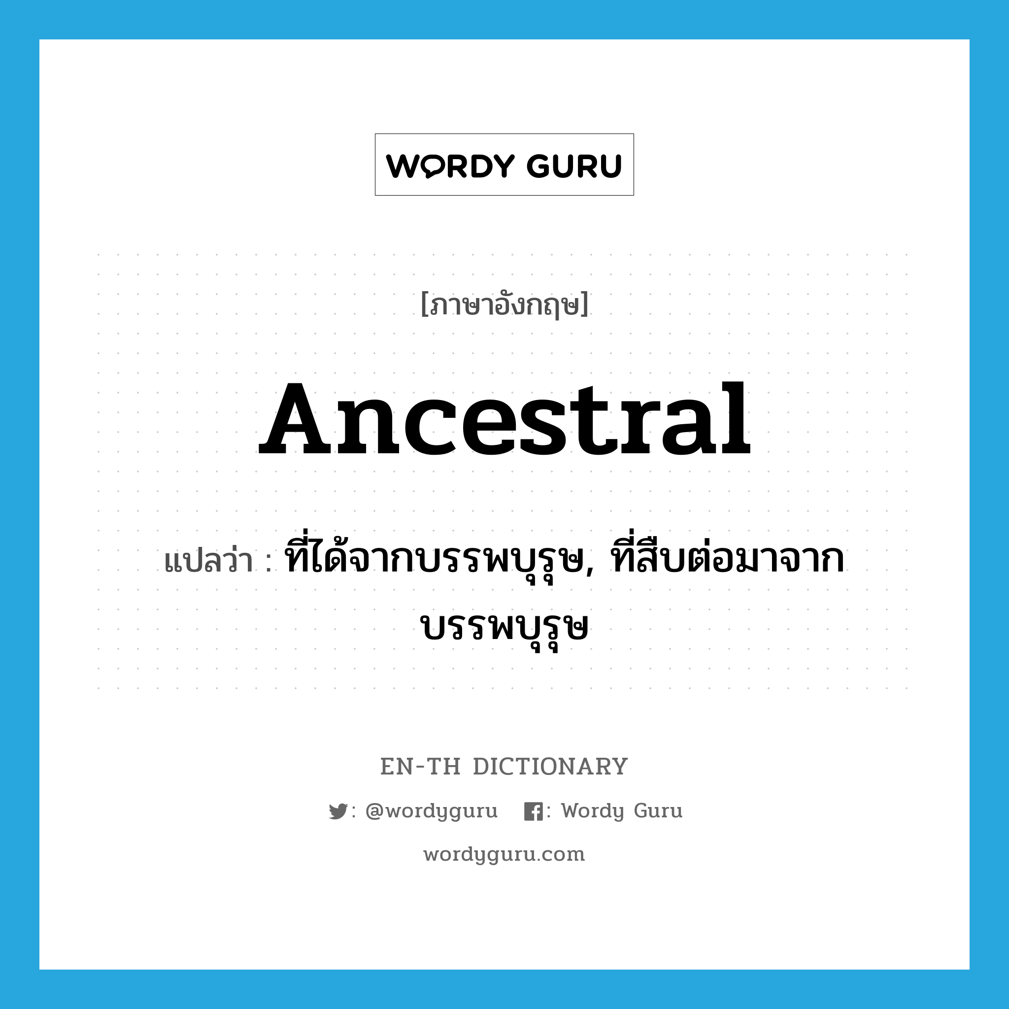 ancestral แปลว่า?, คำศัพท์ภาษาอังกฤษ ancestral แปลว่า ที่ได้จากบรรพบุรุษ, ที่สืบต่อมาจากบรรพบุรุษ ประเภท ADJ หมวด ADJ