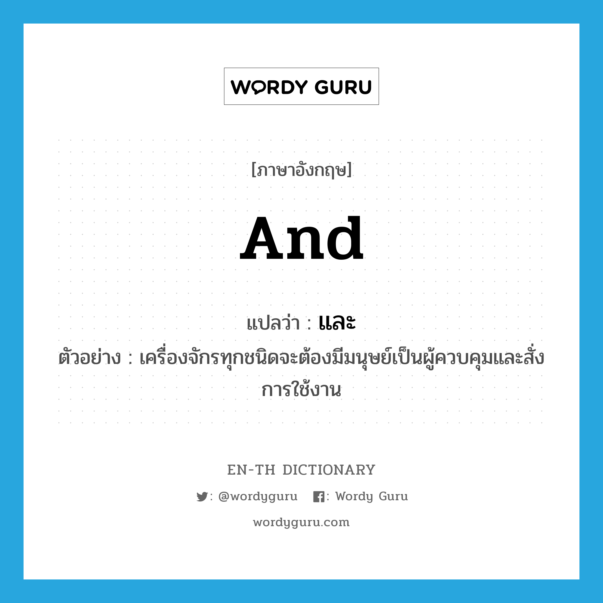 and แปลว่า?, คำศัพท์ภาษาอังกฤษ and แปลว่า และ ประเภท CONJ ตัวอย่าง เครื่องจักรทุกชนิดจะต้องมีมนุษย์เป็นผู้ควบคุมและสั่งการใช้งาน หมวด CONJ