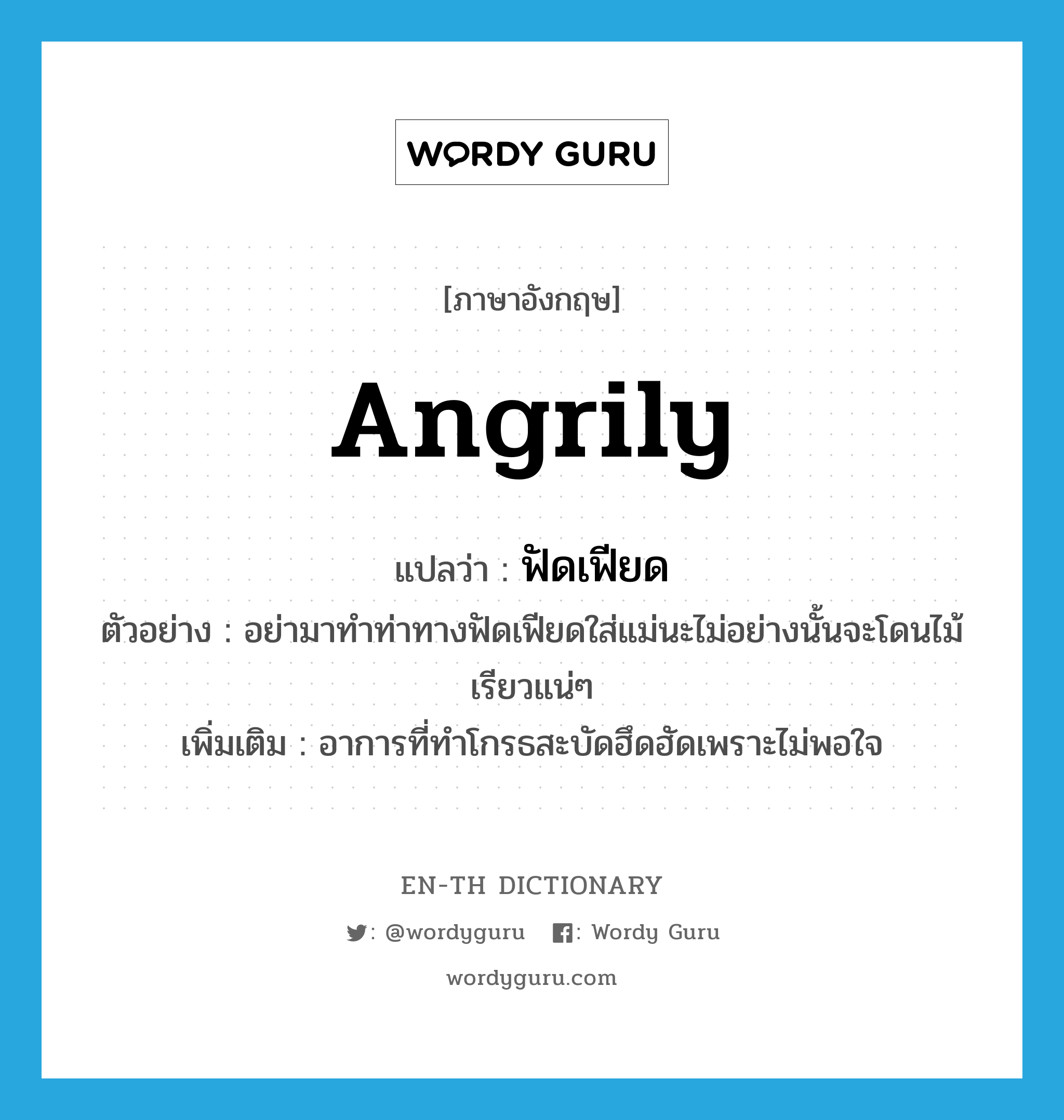 angrily แปลว่า?, คำศัพท์ภาษาอังกฤษ angrily แปลว่า ฟัดเฟียด ประเภท ADV ตัวอย่าง อย่ามาทำท่าทางฟัดเฟียดใส่แม่นะไม่อย่างนั้นจะโดนไม้เรียวแน่ๆ เพิ่มเติม อาการที่ทำโกรธสะบัดฮึดฮัดเพราะไม่พอใจ หมวด ADV